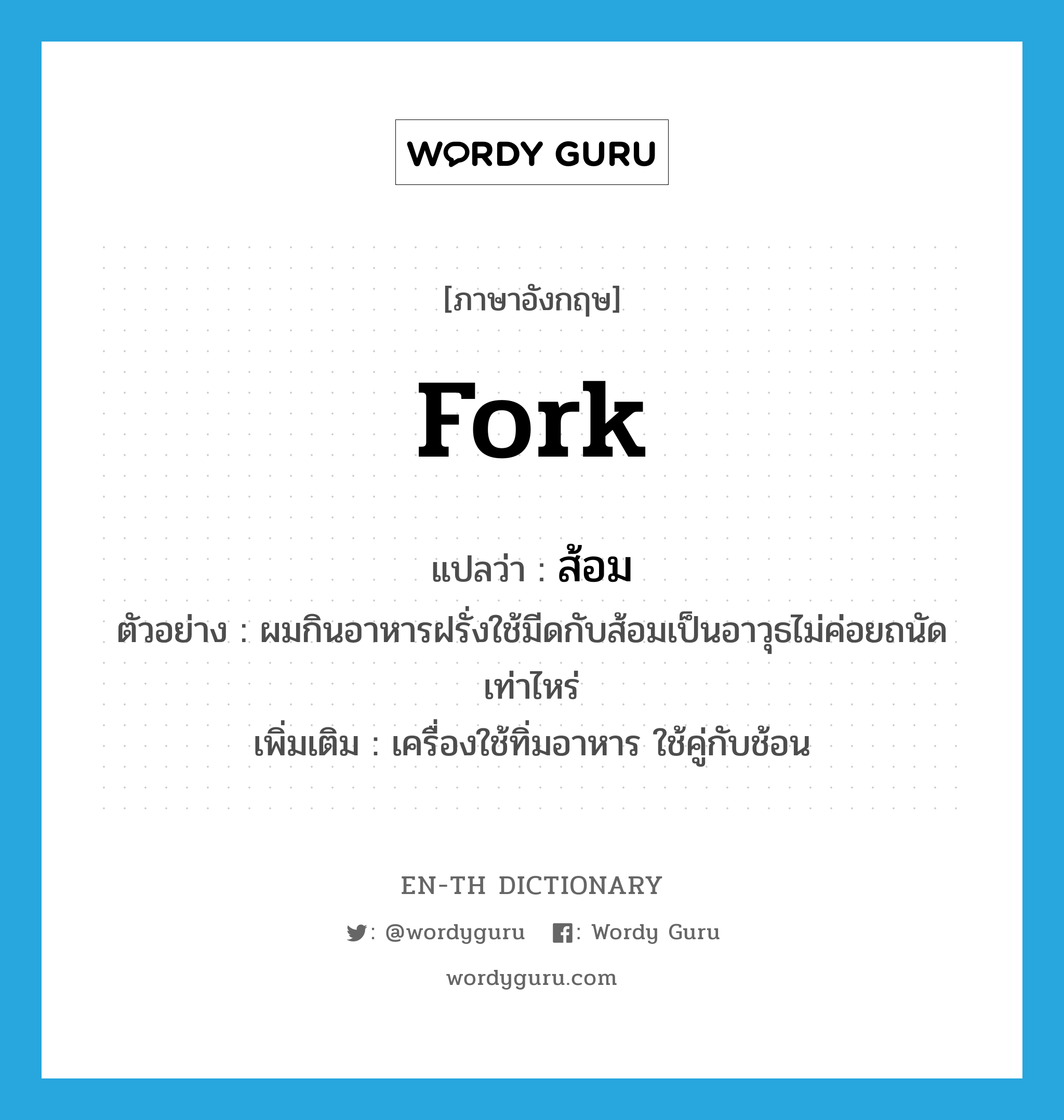 fork แปลว่า?, คำศัพท์ภาษาอังกฤษ fork แปลว่า ส้อม ประเภท N ตัวอย่าง ผมกินอาหารฝรั่งใช้มีดกับส้อมเป็นอาวุธไม่ค่อยถนัดเท่าไหร่ เพิ่มเติม เครื่องใช้ทิ่มอาหาร ใช้คู่กับช้อน หมวด N