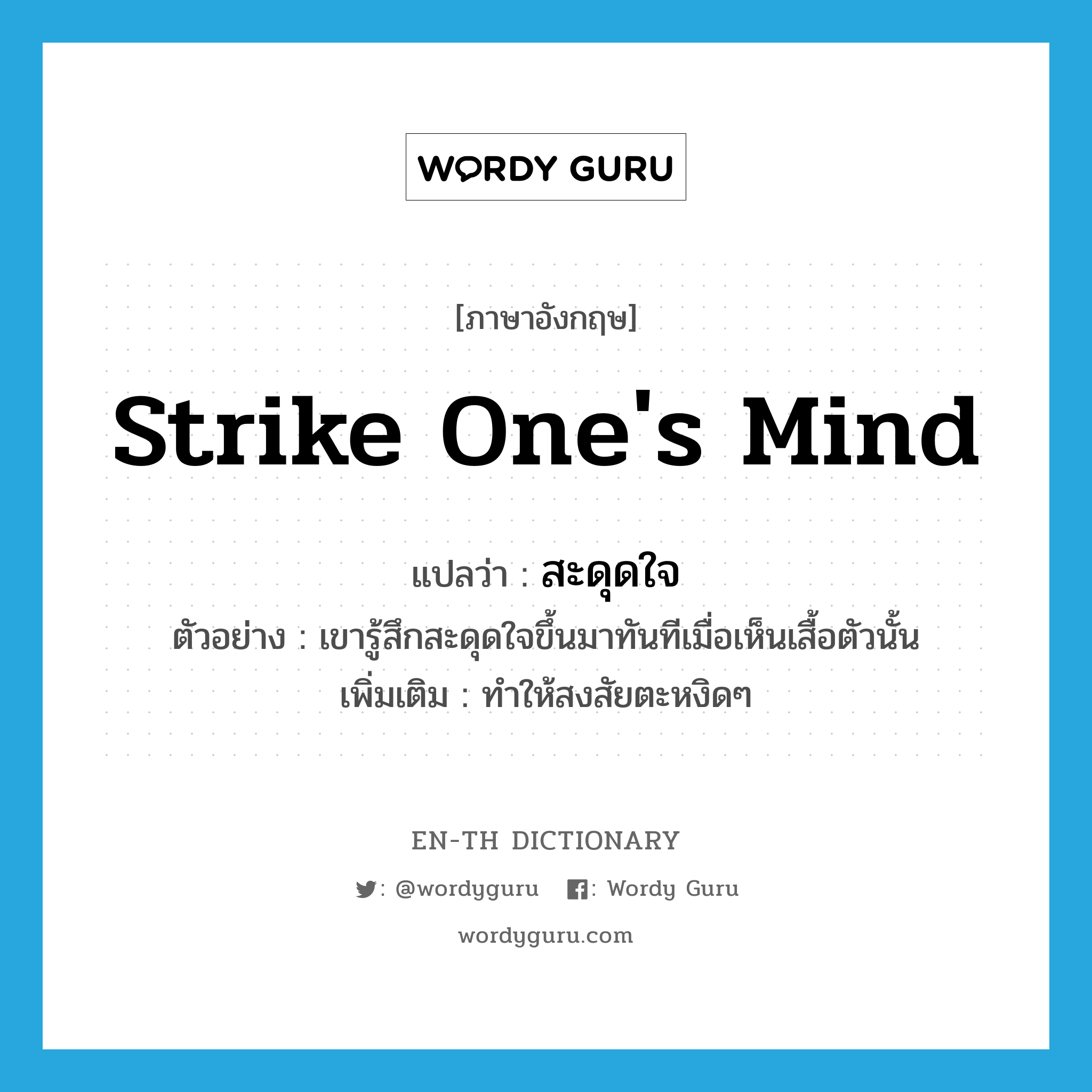 strike one&#39;s mind แปลว่า?, คำศัพท์ภาษาอังกฤษ strike one&#39;s mind แปลว่า สะดุดใจ ประเภท V ตัวอย่าง เขารู้สึกสะดุดใจขึ้นมาทันทีเมื่อเห็นเสื้อตัวนั้น เพิ่มเติม ทำให้สงสัยตะหงิดๆ หมวด V