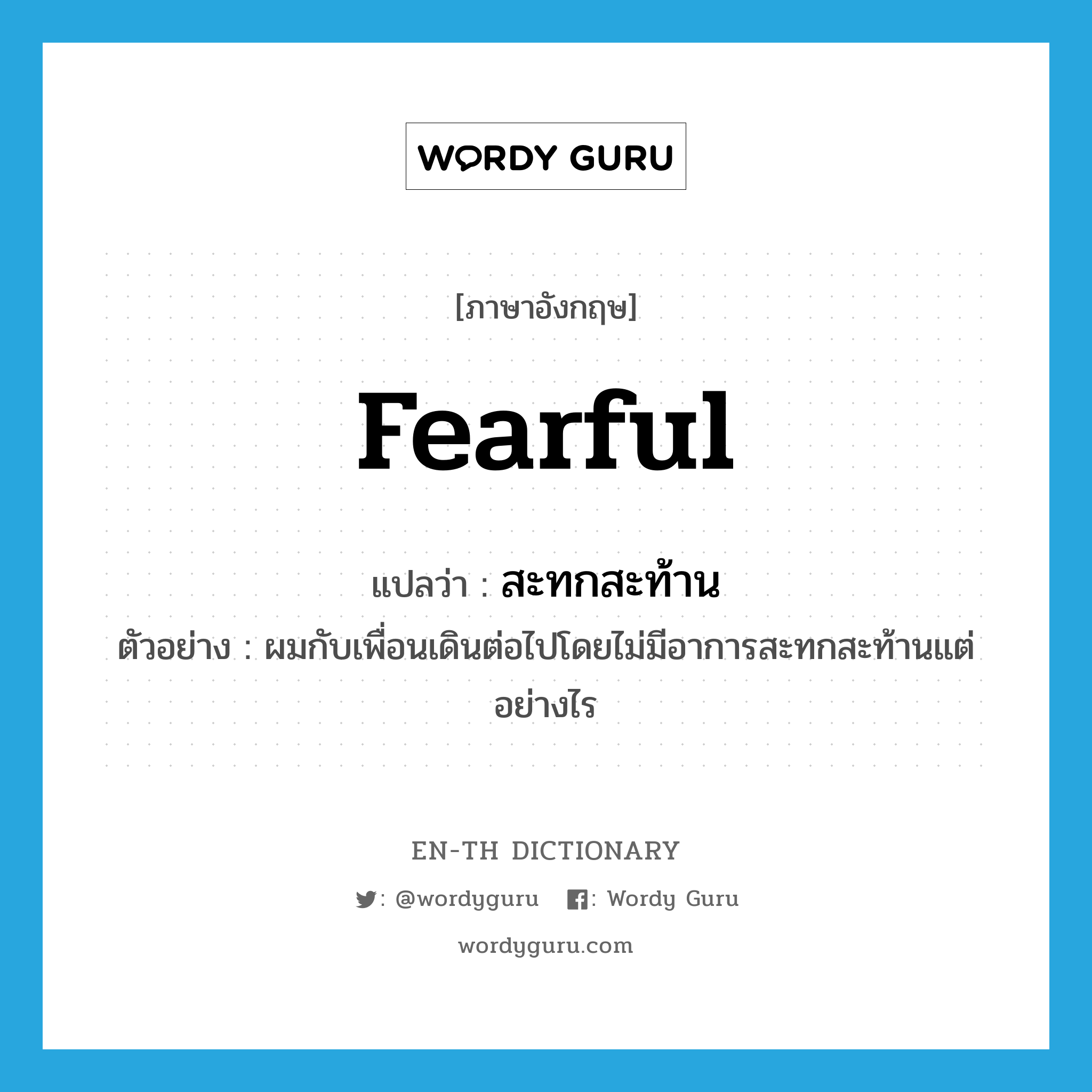 fearful แปลว่า?, คำศัพท์ภาษาอังกฤษ fearful แปลว่า สะทกสะท้าน ประเภท ADJ ตัวอย่าง ผมกับเพื่อนเดินต่อไปโดยไม่มีอาการสะทกสะท้านแต่อย่างไร หมวด ADJ