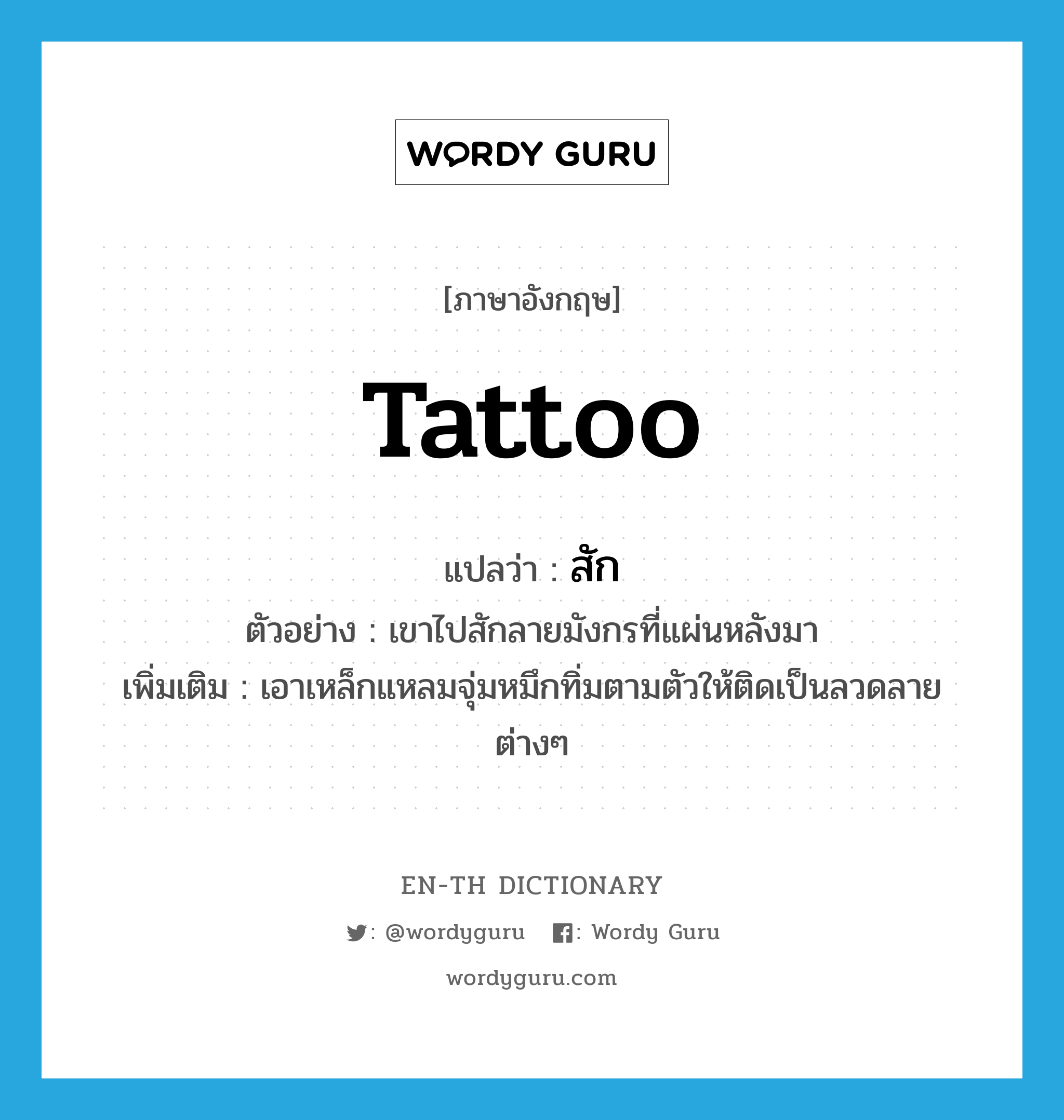 tattoo แปลว่า?, คำศัพท์ภาษาอังกฤษ tattoo แปลว่า สัก ประเภท V ตัวอย่าง เขาไปสักลายมังกรที่แผ่นหลังมา เพิ่มเติม เอาเหล็กแหลมจุ่มหมึกทิ่มตามตัวให้ติดเป็นลวดลายต่างๆ หมวด V