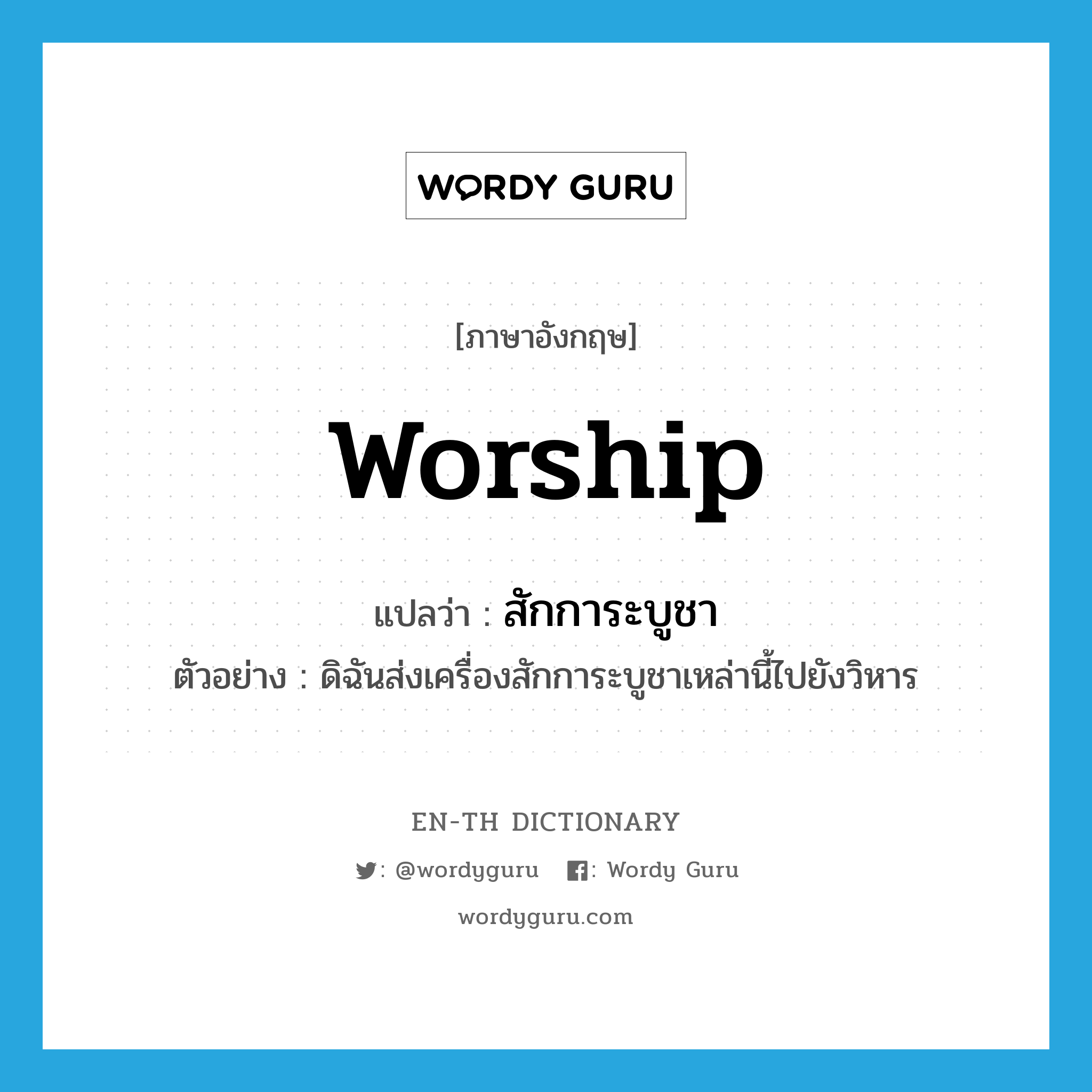 worship แปลว่า?, คำศัพท์ภาษาอังกฤษ worship แปลว่า สักการะบูชา ประเภท ADJ ตัวอย่าง ดิฉันส่งเครื่องสักการะบูชาเหล่านี้ไปยังวิหาร หมวด ADJ