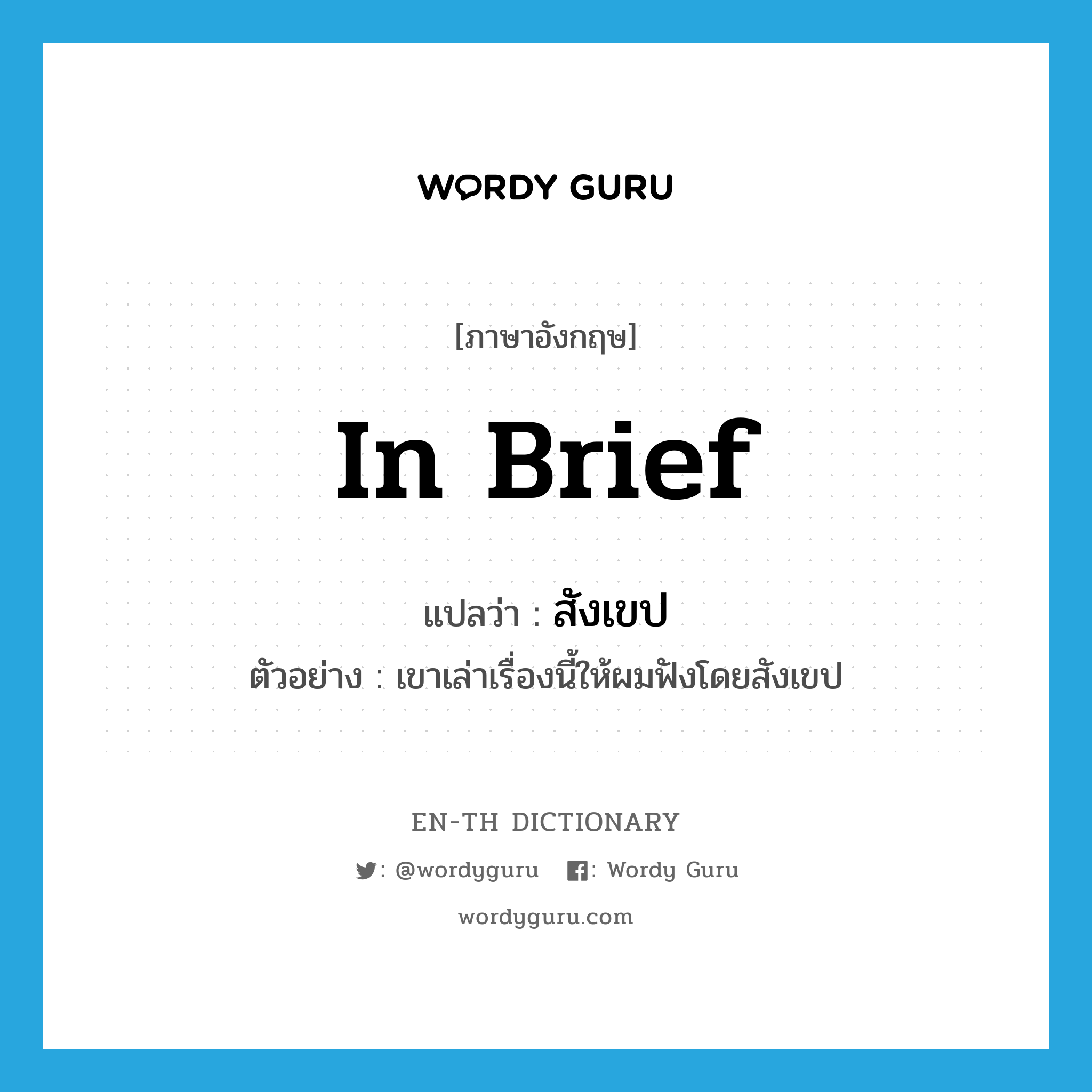 in brief แปลว่า?, คำศัพท์ภาษาอังกฤษ in brief แปลว่า สังเขป ประเภท ADV ตัวอย่าง เขาเล่าเรื่องนี้ให้ผมฟังโดยสังเขป หมวด ADV