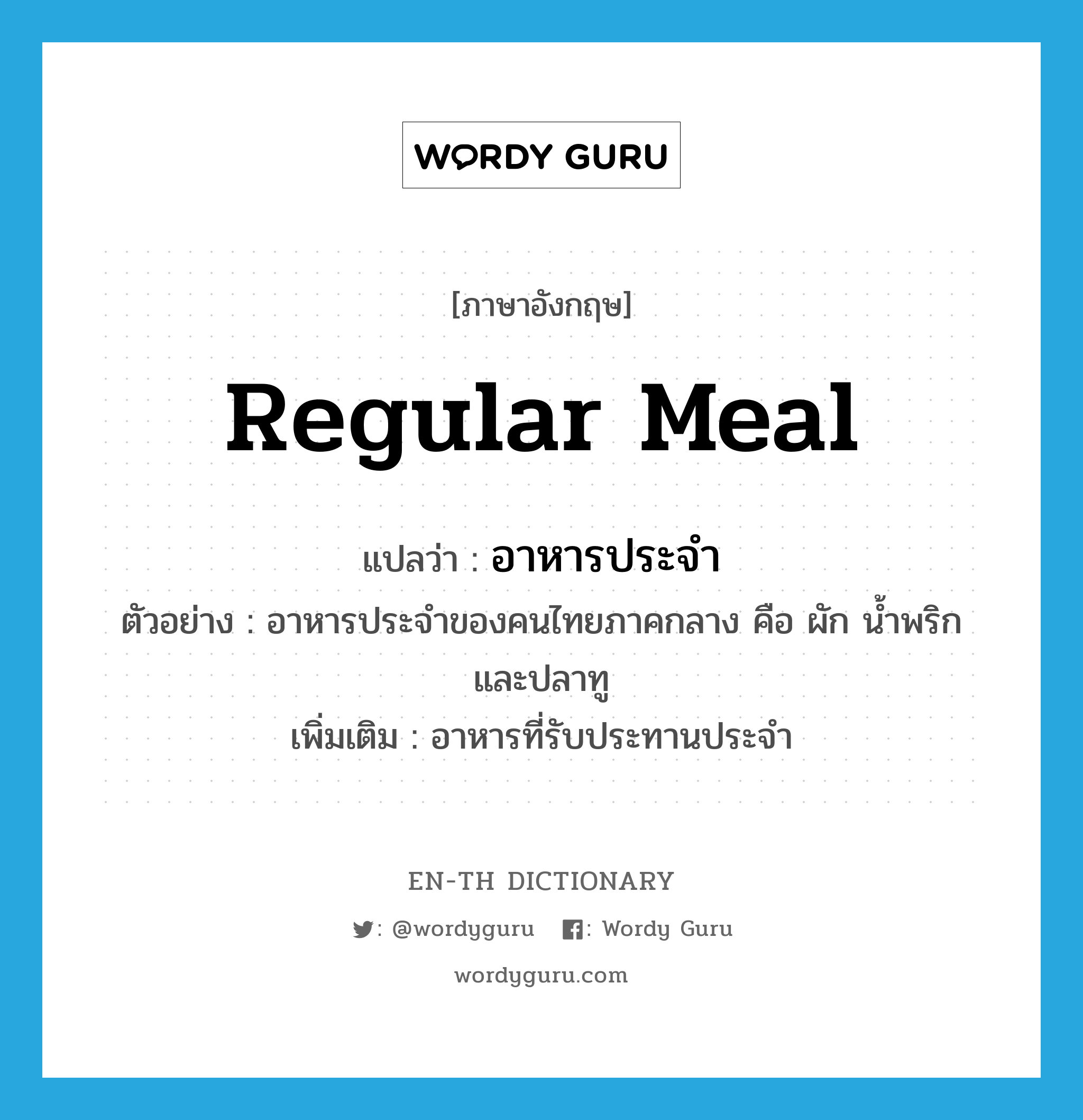 regular meal แปลว่า?, คำศัพท์ภาษาอังกฤษ regular meal แปลว่า อาหารประจำ ประเภท N ตัวอย่าง อาหารประจำของคนไทยภาคกลาง คือ ผัก น้ำพริก และปลาทู เพิ่มเติม อาหารที่รับประทานประจำ หมวด N