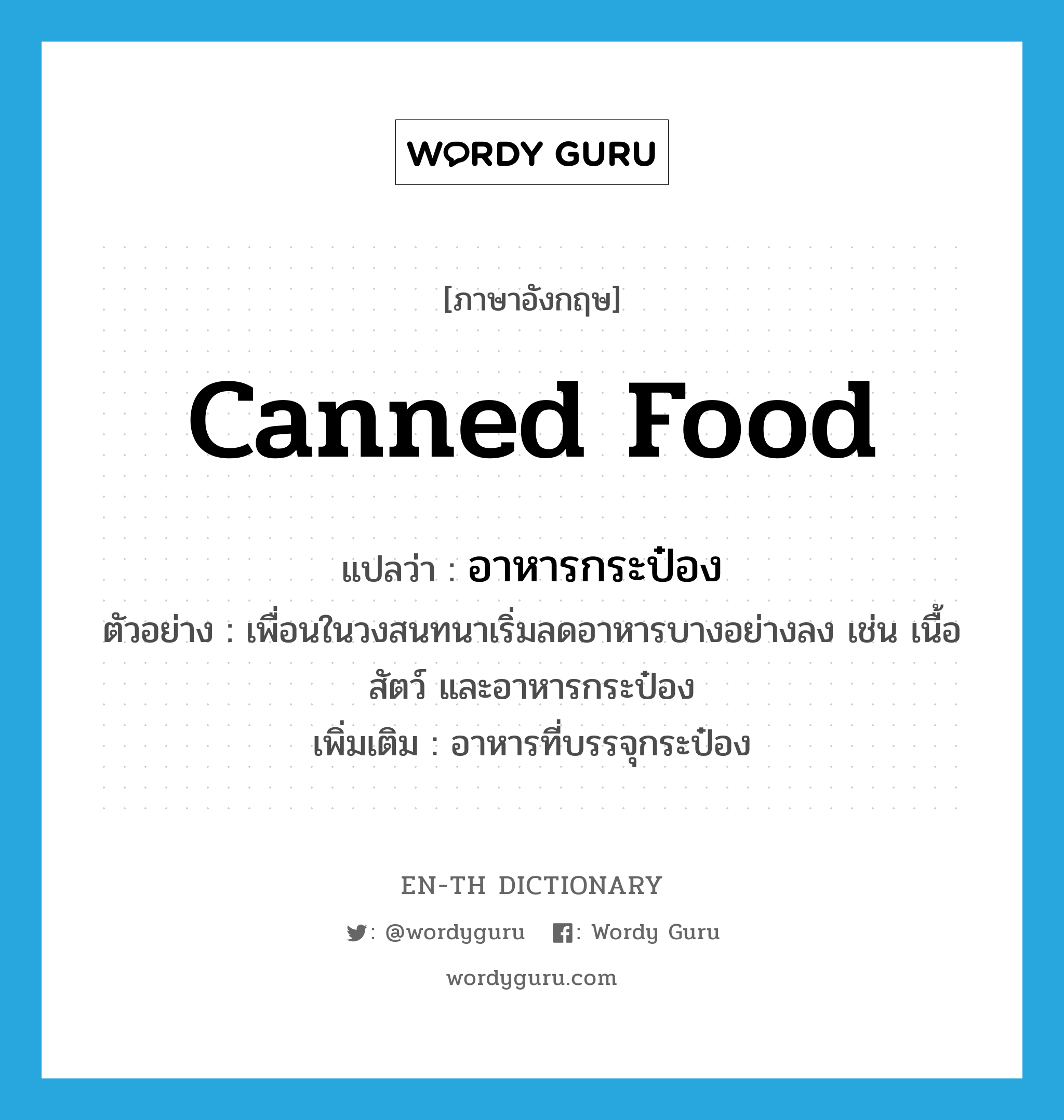 canned food แปลว่า?, คำศัพท์ภาษาอังกฤษ canned food แปลว่า อาหารกระป๋อง ประเภท N ตัวอย่าง เพื่อนในวงสนทนาเริ่มลดอาหารบางอย่างลง เช่น เนื้อสัตว์ และอาหารกระป๋อง เพิ่มเติม อาหารที่บรรจุกระป๋อง หมวด N