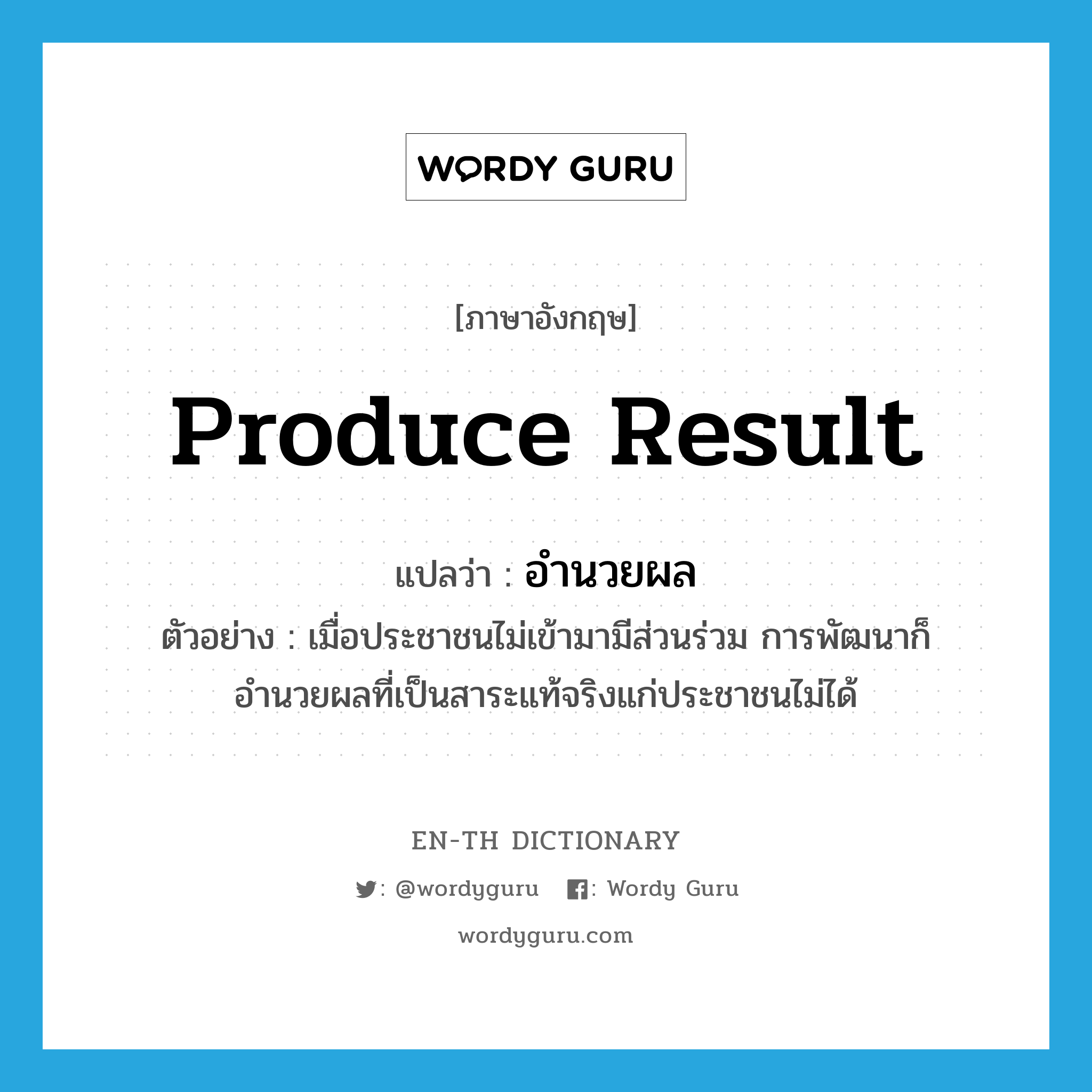 produce result แปลว่า?, คำศัพท์ภาษาอังกฤษ produce result แปลว่า อำนวยผล ประเภท V ตัวอย่าง เมื่อประชาชนไม่เข้ามามีส่วนร่วม การพัฒนาก็อำนวยผลที่เป็นสาระแท้จริงแก่ประชาชนไม่ได้ หมวด V