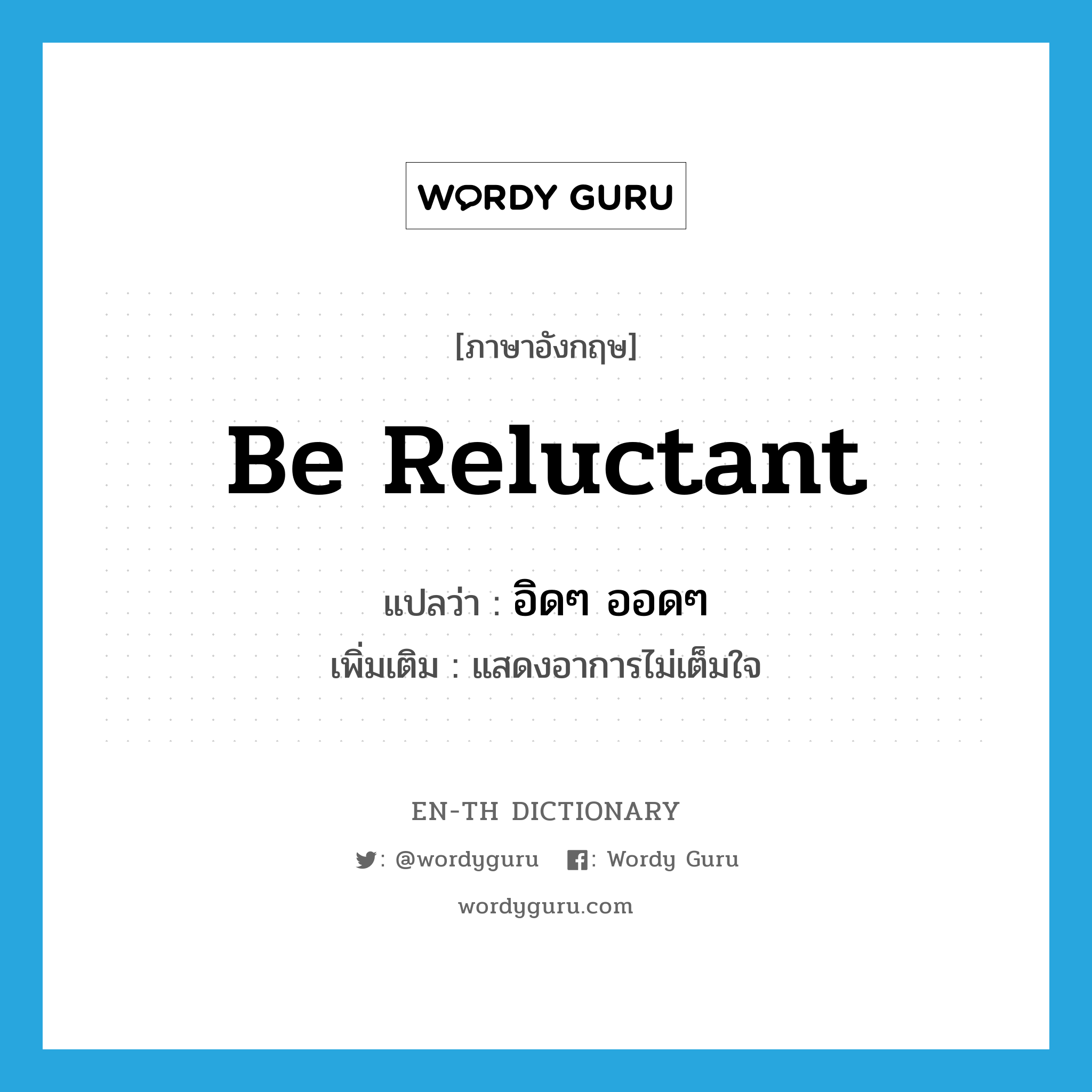 be reluctant แปลว่า?, คำศัพท์ภาษาอังกฤษ be reluctant แปลว่า อิดๆ ออดๆ ประเภท V เพิ่มเติม แสดงอาการไม่เต็มใจ หมวด V