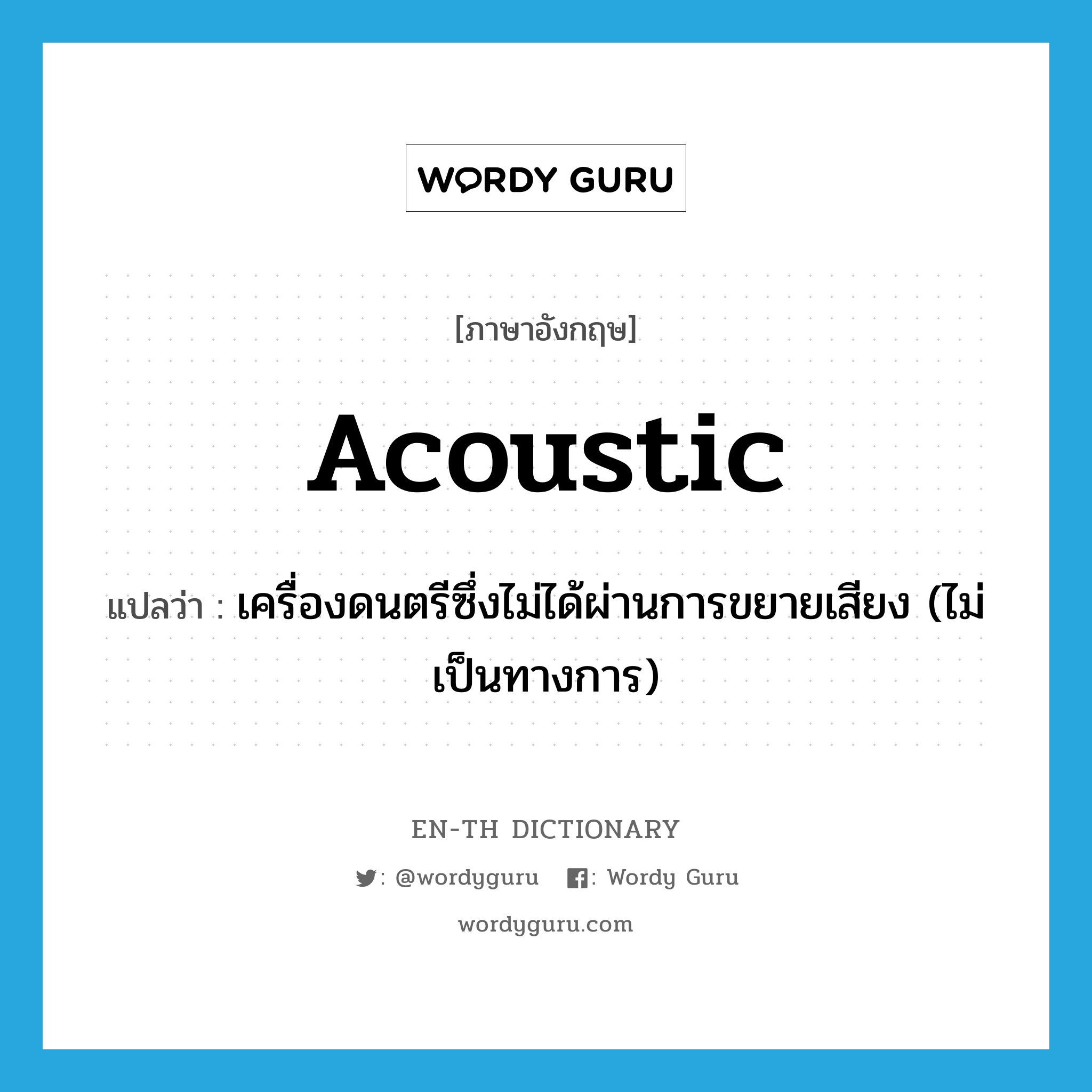 acoustic แปลว่า?, คำศัพท์ภาษาอังกฤษ acoustic แปลว่า เครื่องดนตรีซึ่งไม่ได้ผ่านการขยายเสียง (ไม่เป็นทางการ) ประเภท N หมวด N