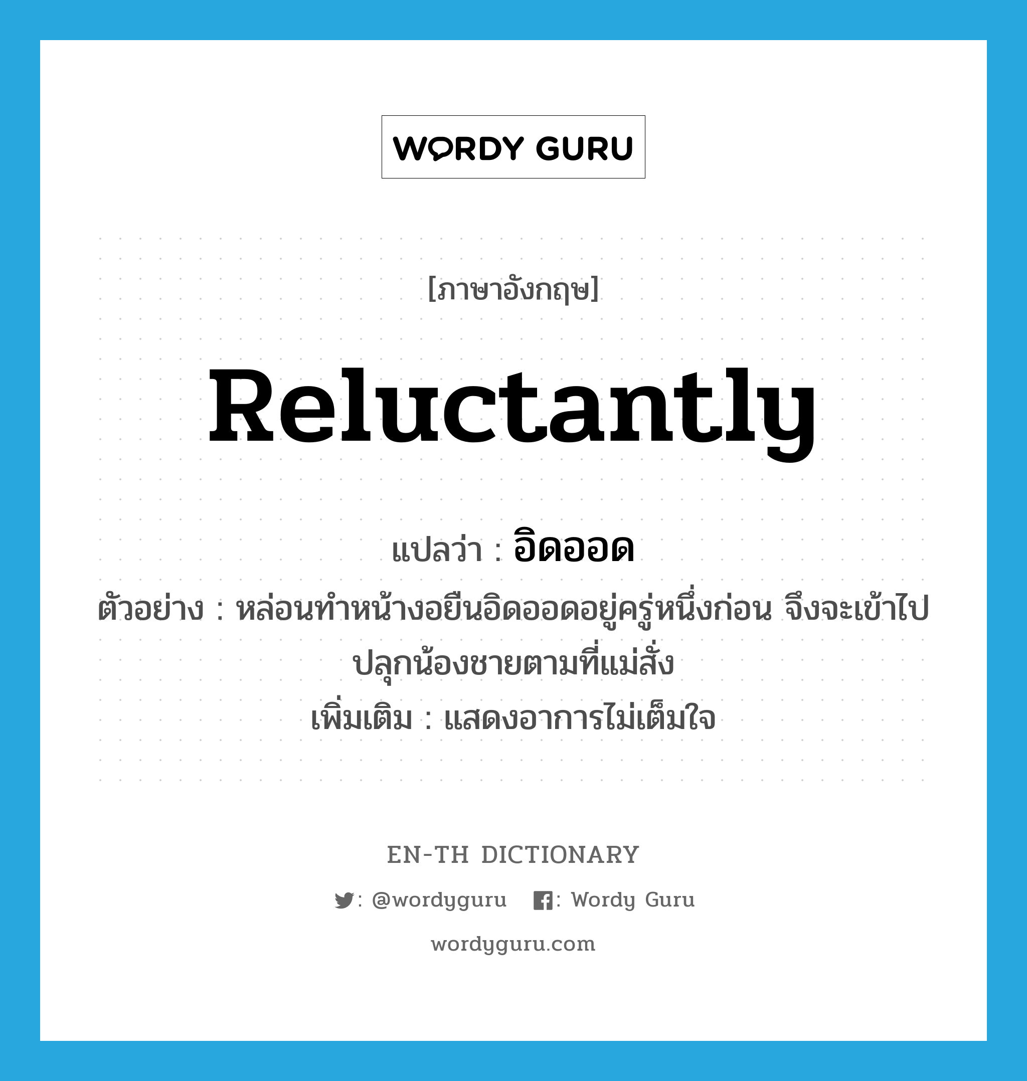 reluctantly แปลว่า?, คำศัพท์ภาษาอังกฤษ reluctantly แปลว่า อิดออด ประเภท ADV ตัวอย่าง หล่อนทำหน้างอยืนอิดออดอยู่ครู่หนึ่งก่อน จึงจะเข้าไปปลุกน้องชายตามที่แม่สั่ง เพิ่มเติม แสดงอาการไม่เต็มใจ หมวด ADV