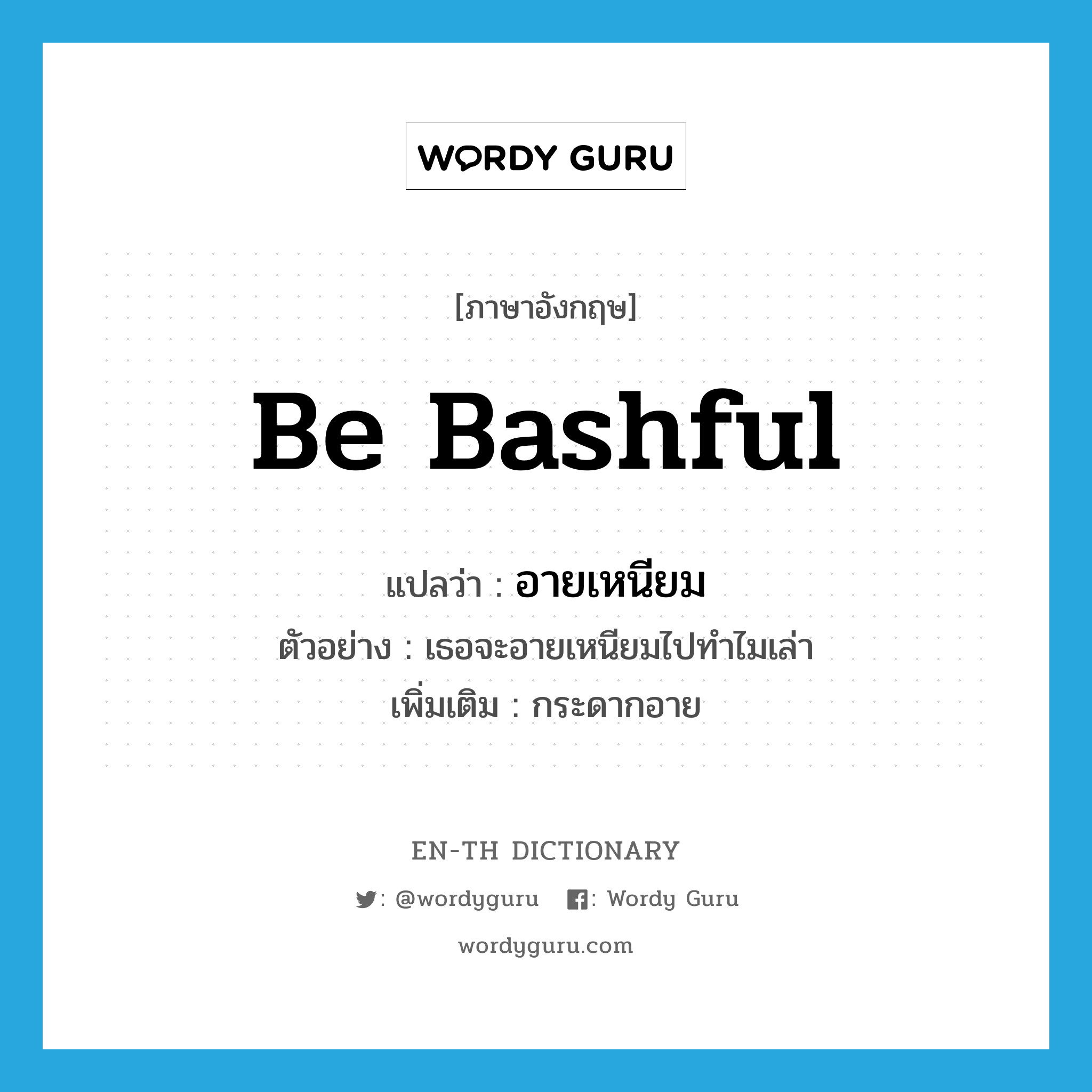 be bashful แปลว่า?, คำศัพท์ภาษาอังกฤษ be bashful แปลว่า อายเหนียม ประเภท V ตัวอย่าง เธอจะอายเหนียมไปทำไมเล่า เพิ่มเติม กระดากอาย หมวด V