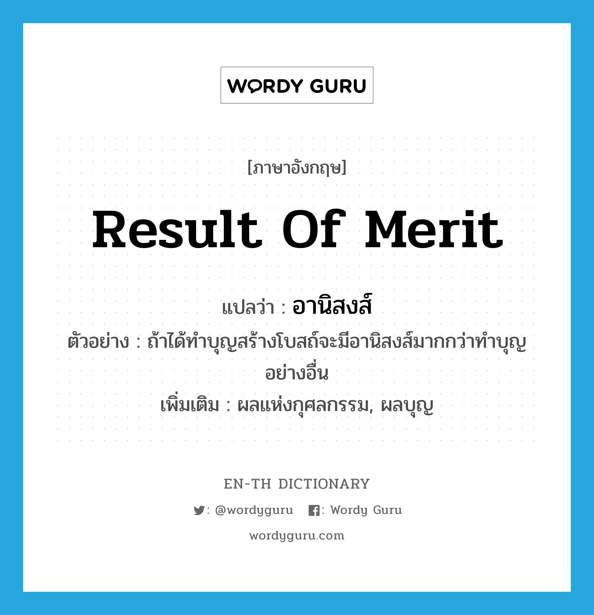 result of merit แปลว่า?, คำศัพท์ภาษาอังกฤษ result of merit แปลว่า อานิสงส์ ประเภท N ตัวอย่าง ถ้าได้ทำบุญสร้างโบสถ์จะมีอานิสงส์มากกว่าทำบุญอย่างอื่น เพิ่มเติม ผลแห่งกุศลกรรม, ผลบุญ หมวด N