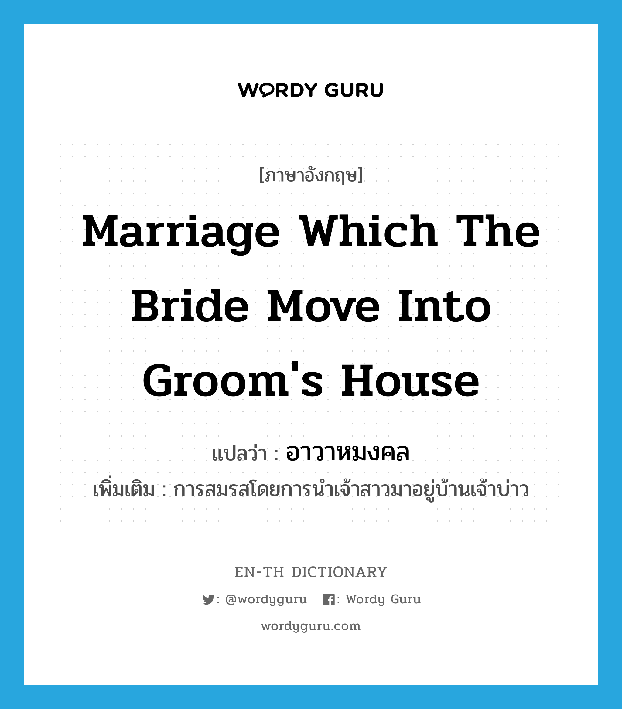 marriage which the bride move into groom&#39;s house แปลว่า?, คำศัพท์ภาษาอังกฤษ marriage which the bride move into groom&#39;s house แปลว่า อาวาหมงคล ประเภท N เพิ่มเติม การสมรสโดยการนำเจ้าสาวมาอยู่บ้านเจ้าบ่าว หมวด N