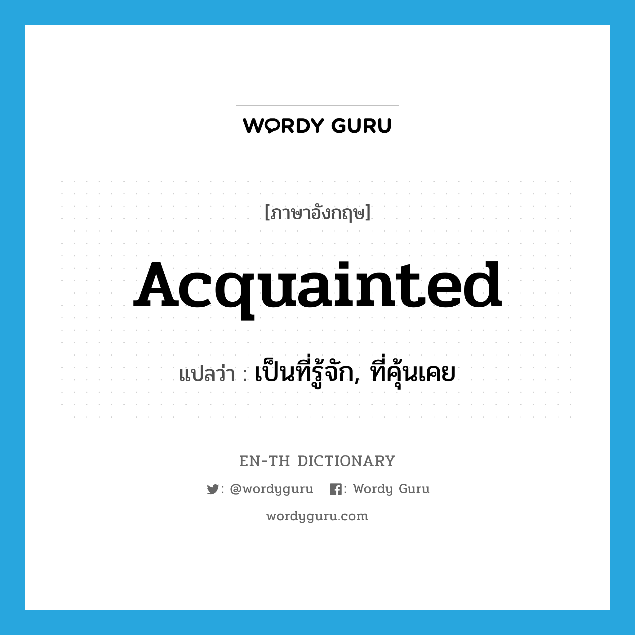 acquainted แปลว่า?, คำศัพท์ภาษาอังกฤษ acquainted แปลว่า เป็นที่รู้จัก, ที่คุ้นเคย ประเภท ADJ หมวด ADJ