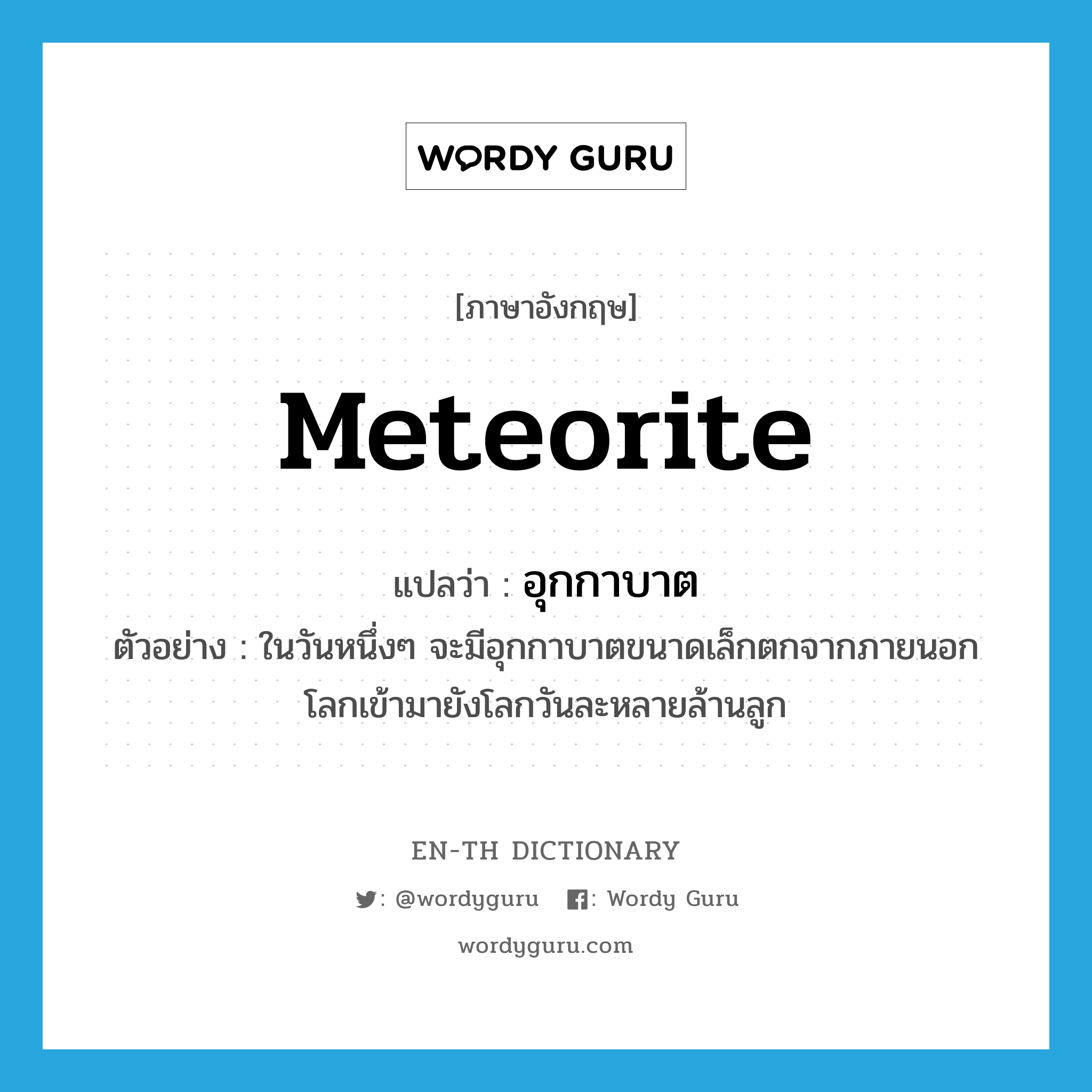 meteorite แปลว่า?, คำศัพท์ภาษาอังกฤษ meteorite แปลว่า อุกกาบาต ประเภท N ตัวอย่าง ในวันหนึ่งๆ จะมีอุกกาบาตขนาดเล็กตกจากภายนอกโลกเข้ามายังโลกวันละหลายล้านลูก หมวด N