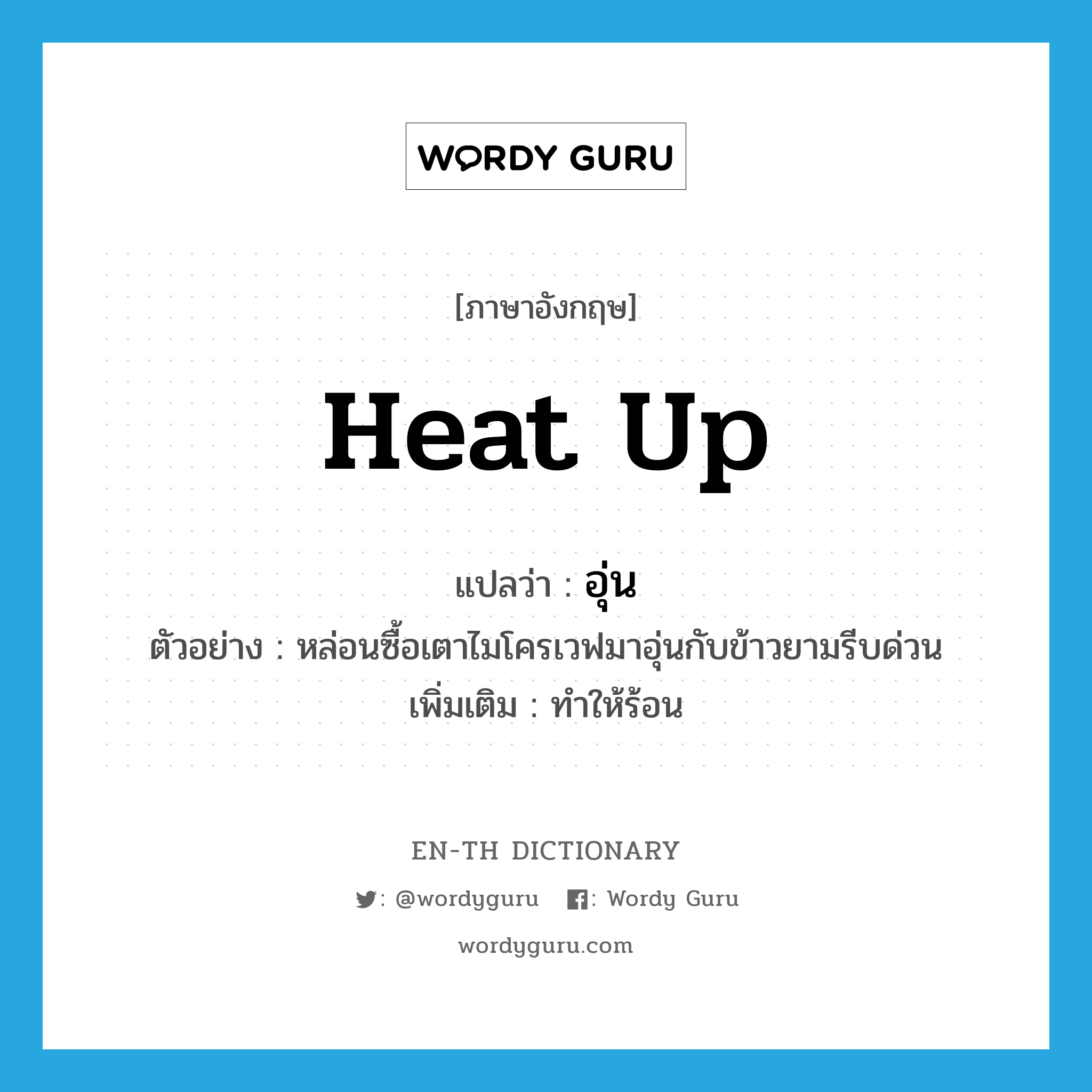 heat up แปลว่า?, คำศัพท์ภาษาอังกฤษ heat up แปลว่า อุ่น ประเภท V ตัวอย่าง หล่อนซื้อเตาไมโครเวฟมาอุ่นกับข้าวยามรีบด่วน เพิ่มเติม ทำให้ร้อน หมวด V