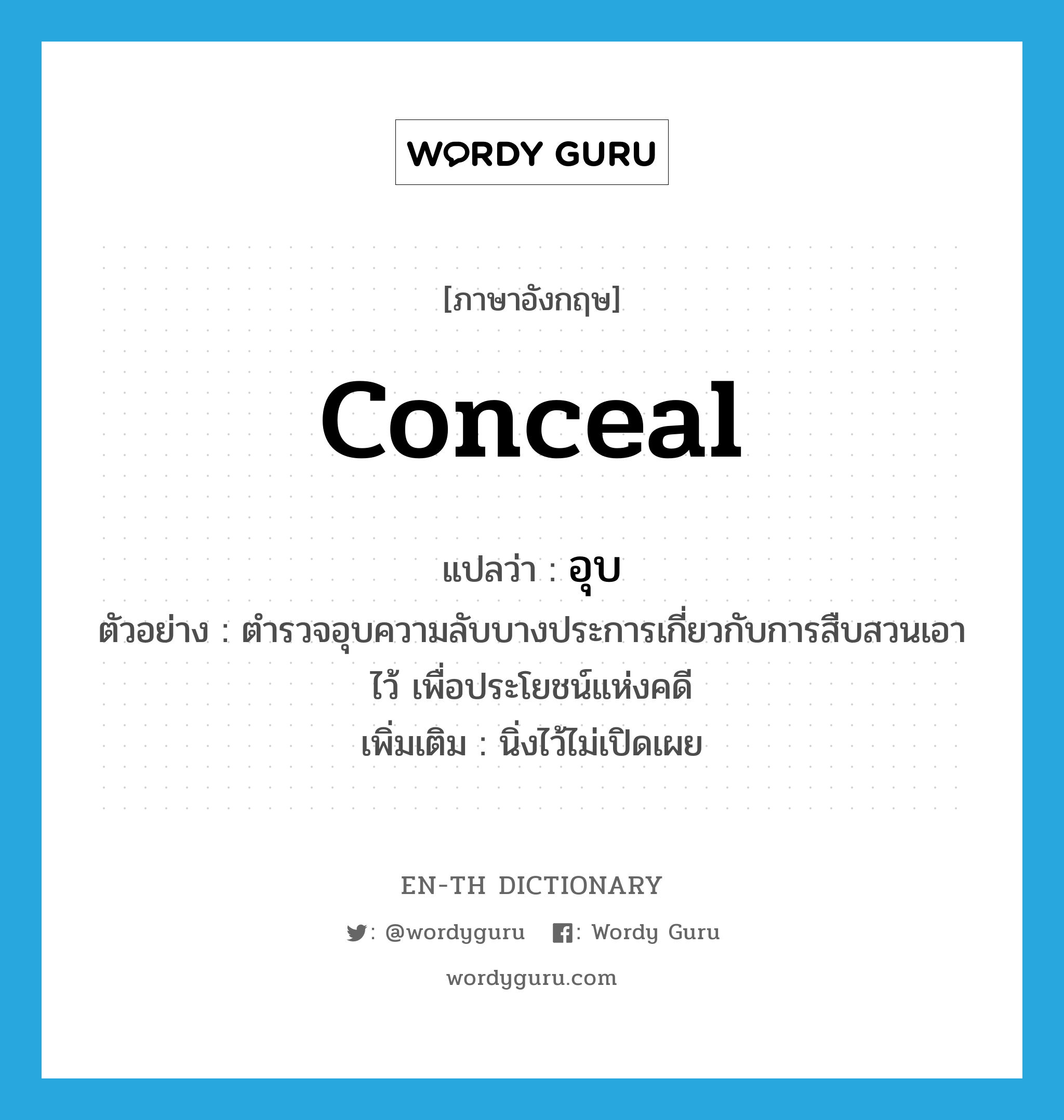 conceal แปลว่า?, คำศัพท์ภาษาอังกฤษ conceal แปลว่า อุบ ประเภท V ตัวอย่าง ตำรวจอุบความลับบางประการเกี่ยวกับการสืบสวนเอาไว้ เพื่อประโยชน์แห่งคดี เพิ่มเติม นิ่งไว้ไม่เปิดเผย หมวด V