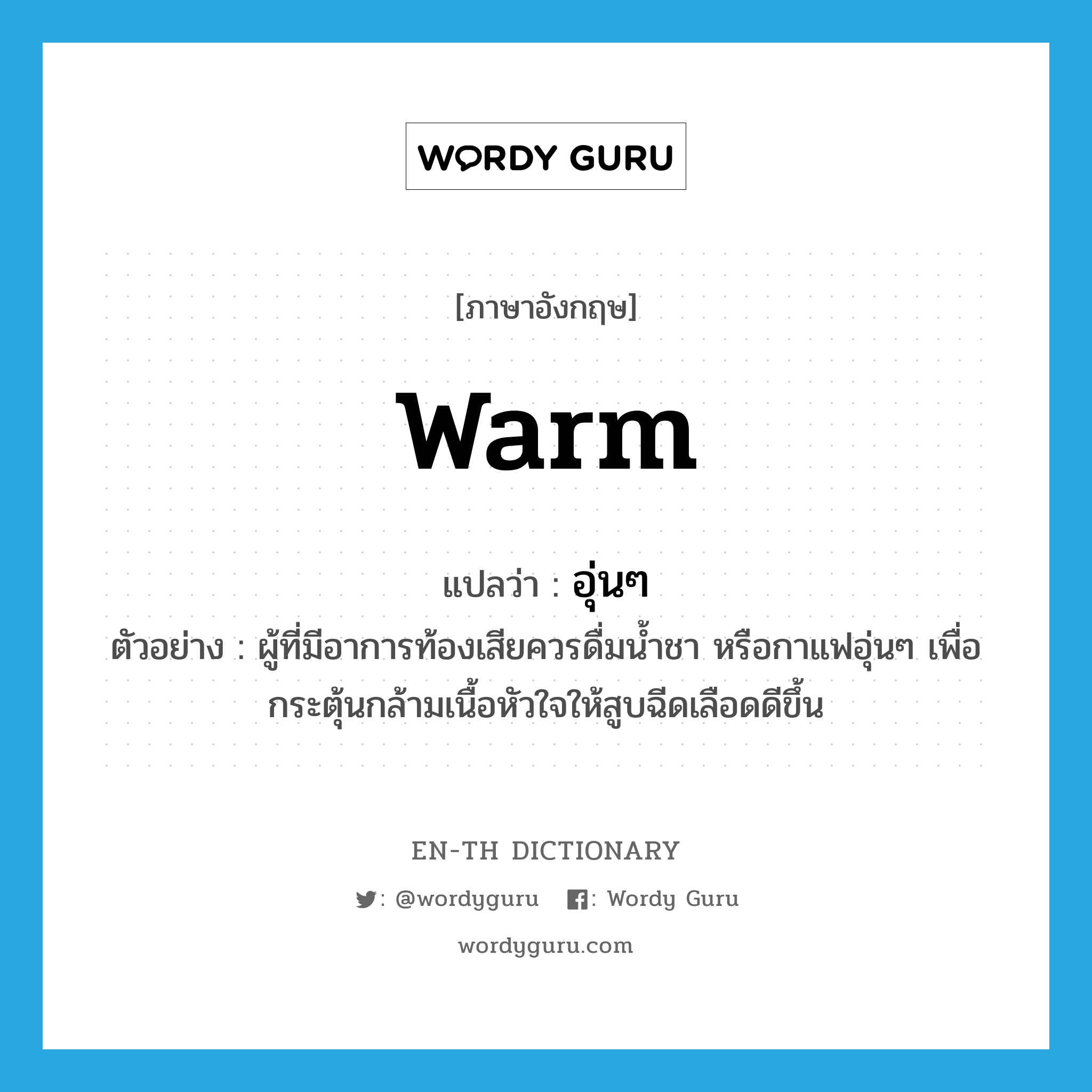 warm แปลว่า?, คำศัพท์ภาษาอังกฤษ warm แปลว่า อุ่นๆ ประเภท ADJ ตัวอย่าง ผู้ที่มีอาการท้องเสียควรดื่มน้ำชา หรือกาแฟอุ่นๆ เพื่อกระตุ้นกล้ามเนื้อหัวใจให้สูบฉีดเลือดดีขึ้น หมวด ADJ