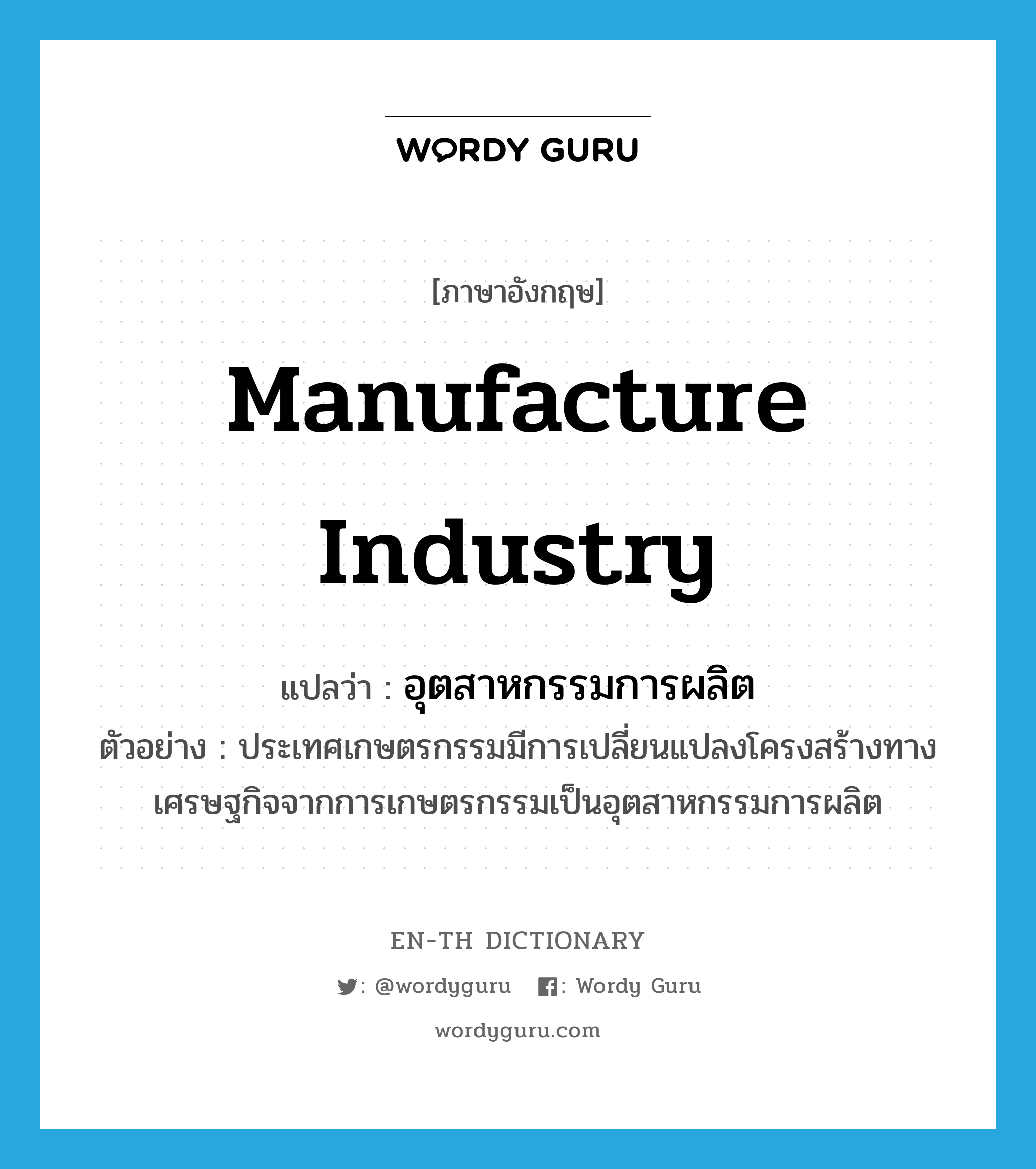 manufacture industry แปลว่า?, คำศัพท์ภาษาอังกฤษ manufacture industry แปลว่า อุตสาหกรรมการผลิต ประเภท N ตัวอย่าง ประเทศเกษตรกรรมมีการเปลี่ยนแปลงโครงสร้างทางเศรษฐกิจจากการเกษตรกรรมเป็นอุตสาหกรรมการผลิต หมวด N