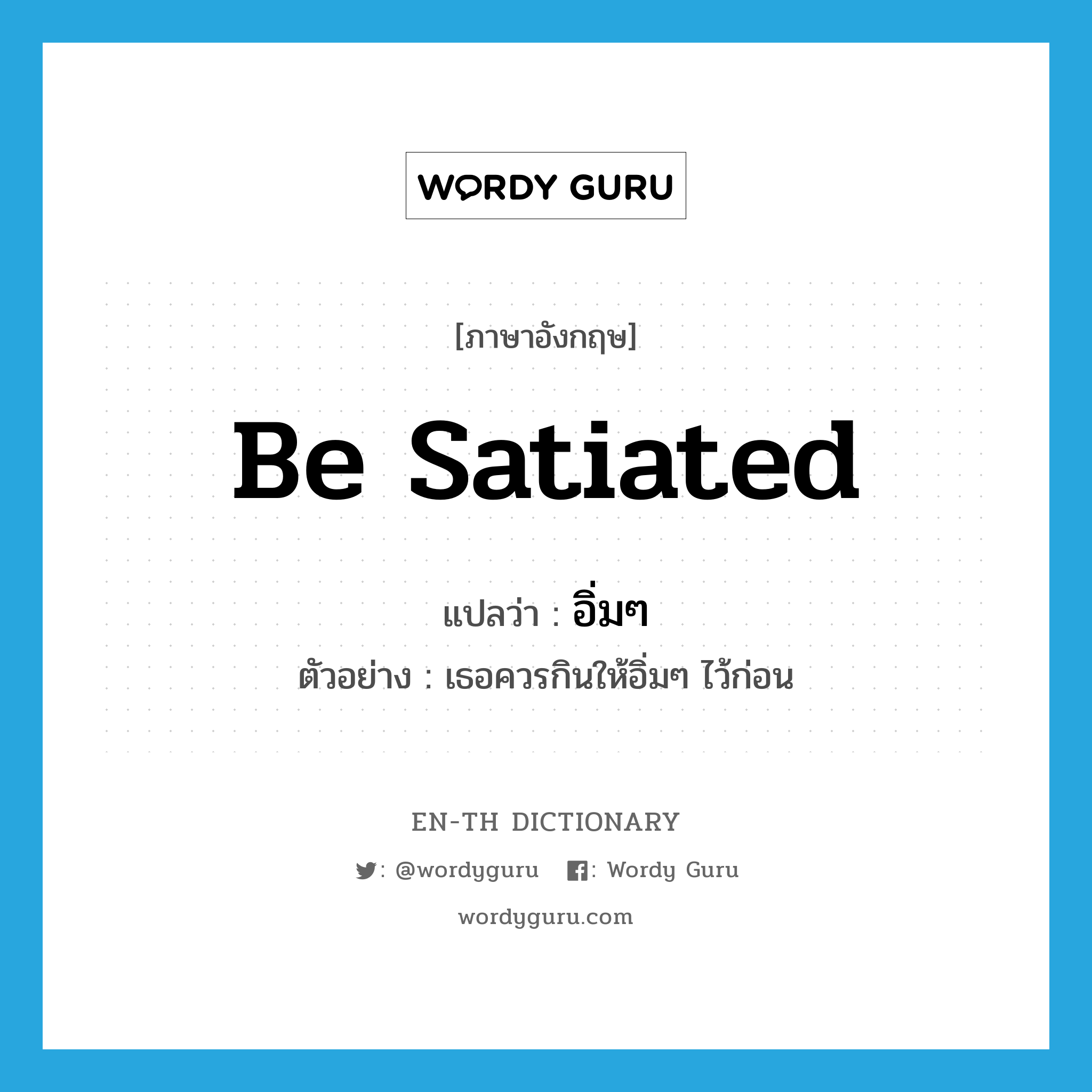 be satiated แปลว่า?, คำศัพท์ภาษาอังกฤษ be satiated แปลว่า อิ่มๆ ประเภท V ตัวอย่าง เธอควรกินให้อิ่มๆ ไว้ก่อน หมวด V