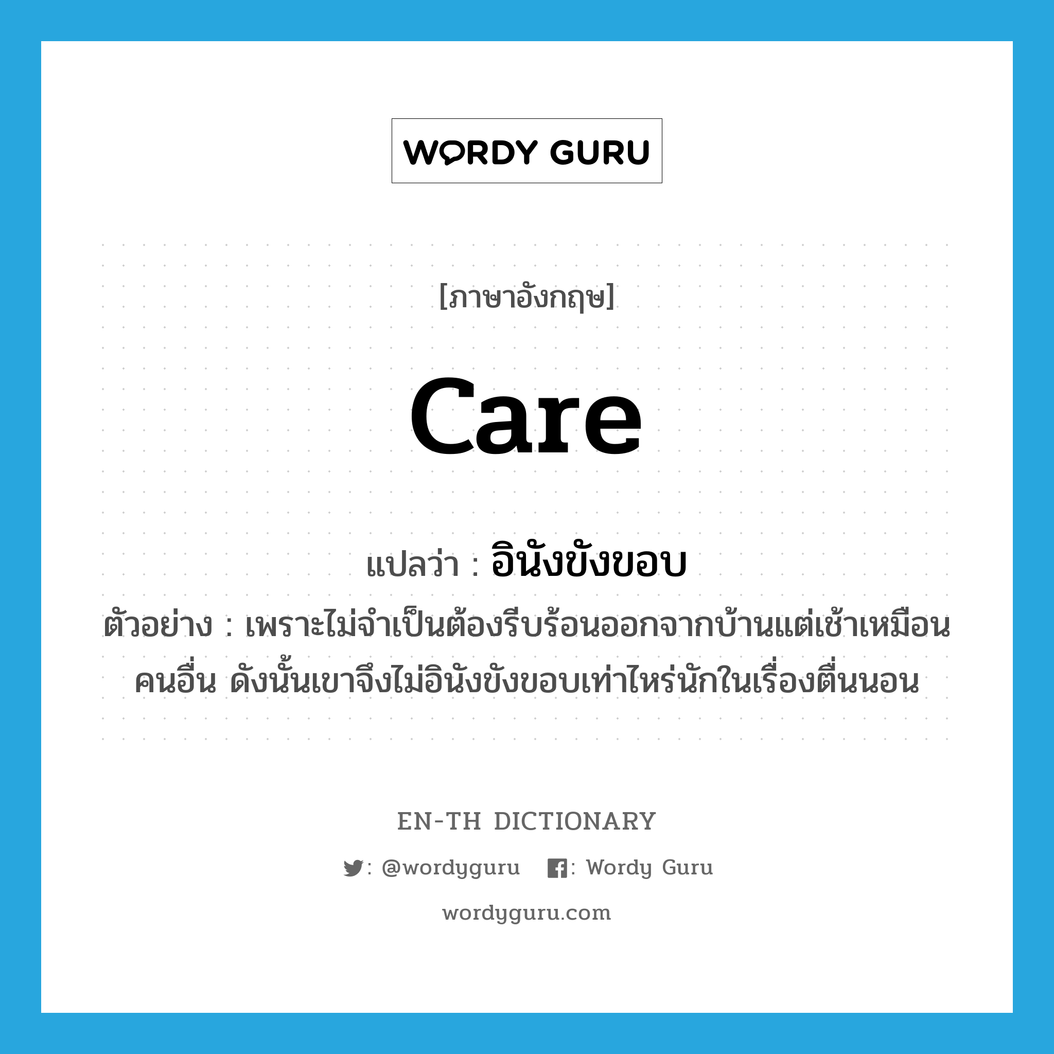 care แปลว่า?, คำศัพท์ภาษาอังกฤษ care แปลว่า อินังขังขอบ ประเภท V ตัวอย่าง เพราะไม่จำเป็นต้องรีบร้อนออกจากบ้านแต่เช้าเหมือนคนอื่น ดังนั้นเขาจึงไม่อินังขังขอบเท่าไหร่นักในเรื่องตื่นนอน หมวด V