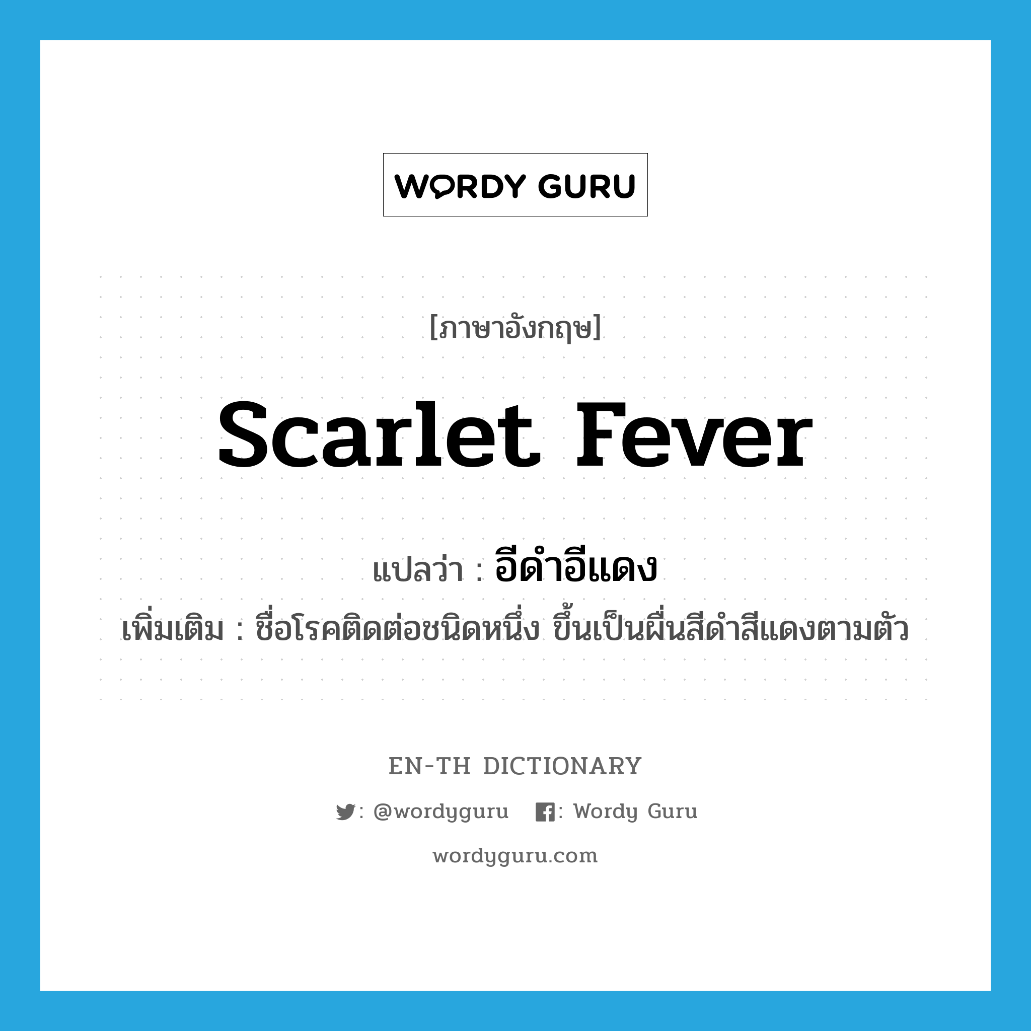 scarlet fever แปลว่า?, คำศัพท์ภาษาอังกฤษ scarlet fever แปลว่า อีดำอีแดง ประเภท N เพิ่มเติม ชื่อโรคติดต่อชนิดหนึ่ง ขึ้นเป็นผื่นสีดำสีแดงตามตัว หมวด N