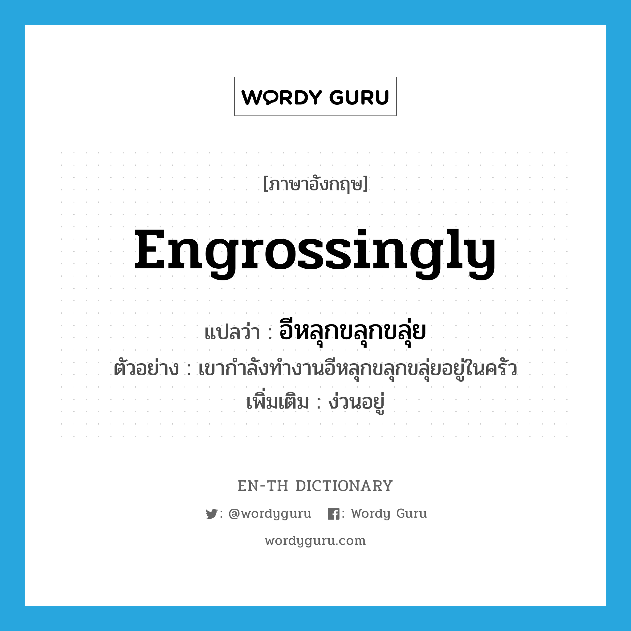 engrossingly แปลว่า?, คำศัพท์ภาษาอังกฤษ engrossingly แปลว่า อีหลุกขลุกขลุ่ย ประเภท ADV ตัวอย่าง เขากำลังทำงานอีหลุกขลุกขลุ่ยอยู่ในครัว เพิ่มเติม ง่วนอยู่ หมวด ADV