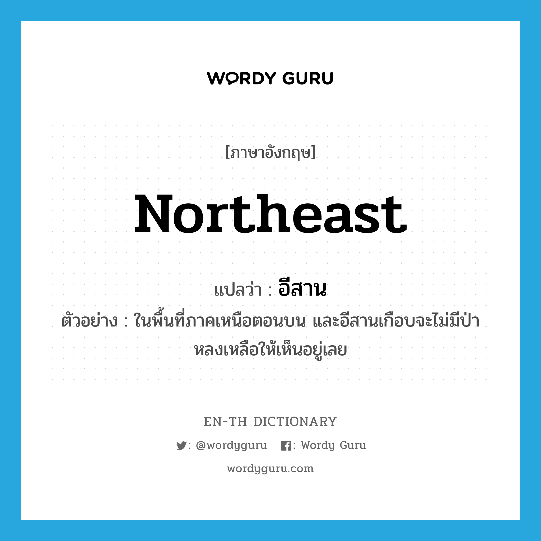 northeast แปลว่า?, คำศัพท์ภาษาอังกฤษ northeast แปลว่า อีสาน ประเภท N ตัวอย่าง ในพื้นที่ภาคเหนือตอนบน และอีสานเกือบจะไม่มีป่าหลงเหลือให้เห็นอยู่เลย หมวด N