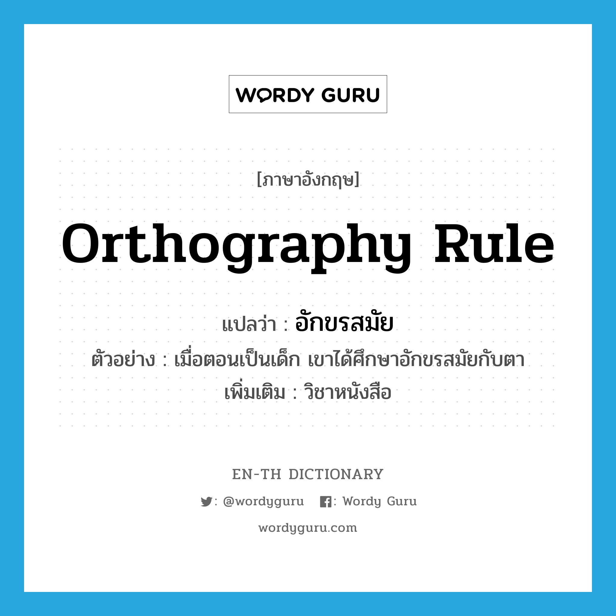 orthography rule แปลว่า?, คำศัพท์ภาษาอังกฤษ orthography rule แปลว่า อักขรสมัย ประเภท N ตัวอย่าง เมื่อตอนเป็นเด็ก เขาได้ศึกษาอักขรสมัยกับตา เพิ่มเติม วิชาหนังสือ หมวด N