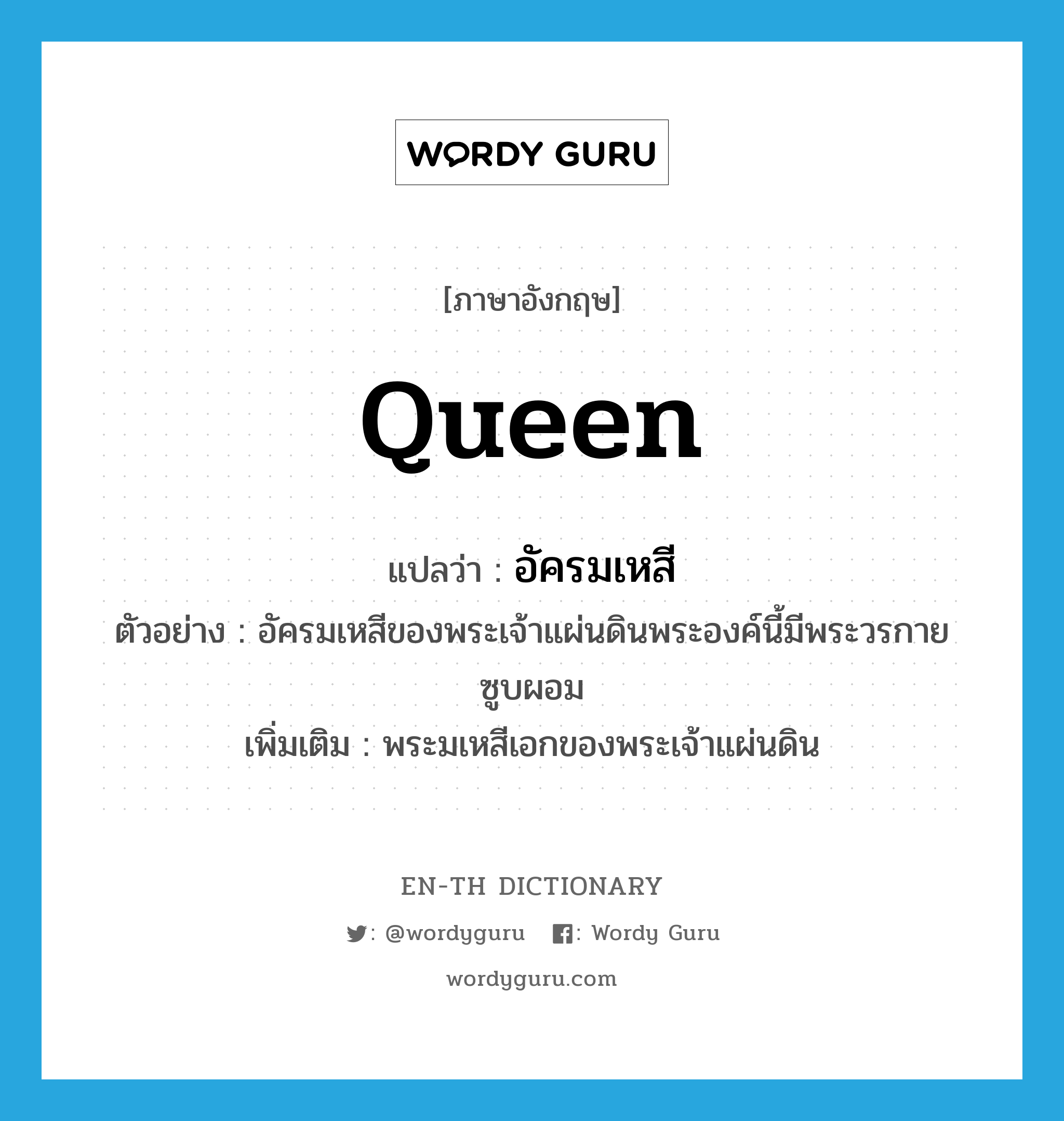 queen แปลว่า?, คำศัพท์ภาษาอังกฤษ queen แปลว่า อัครมเหสี ประเภท N ตัวอย่าง อัครมเหสีของพระเจ้าแผ่นดินพระองค์นี้มีพระวรกายซูบผอม เพิ่มเติม พระมเหสีเอกของพระเจ้าแผ่นดิน หมวด N