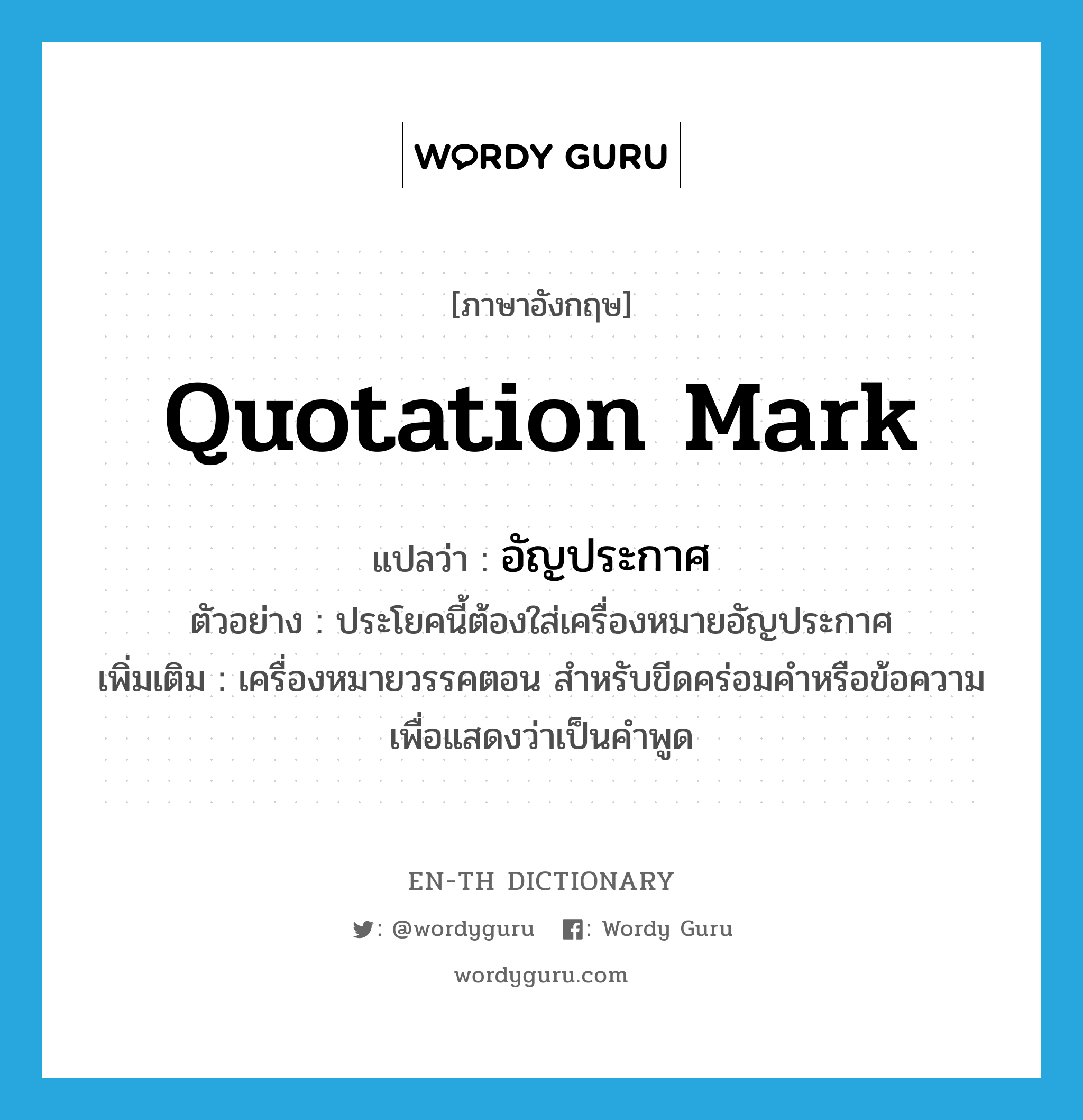 quotation mark แปลว่า?, คำศัพท์ภาษาอังกฤษ quotation mark แปลว่า อัญประกาศ ประเภท N ตัวอย่าง ประโยคนี้ต้องใส่เครื่องหมายอัญประกาศ เพิ่มเติม เครื่องหมายวรรคตอน สำหรับขีดคร่อมคำหรือข้อความเพื่อแสดงว่าเป็นคำพูด หมวด N