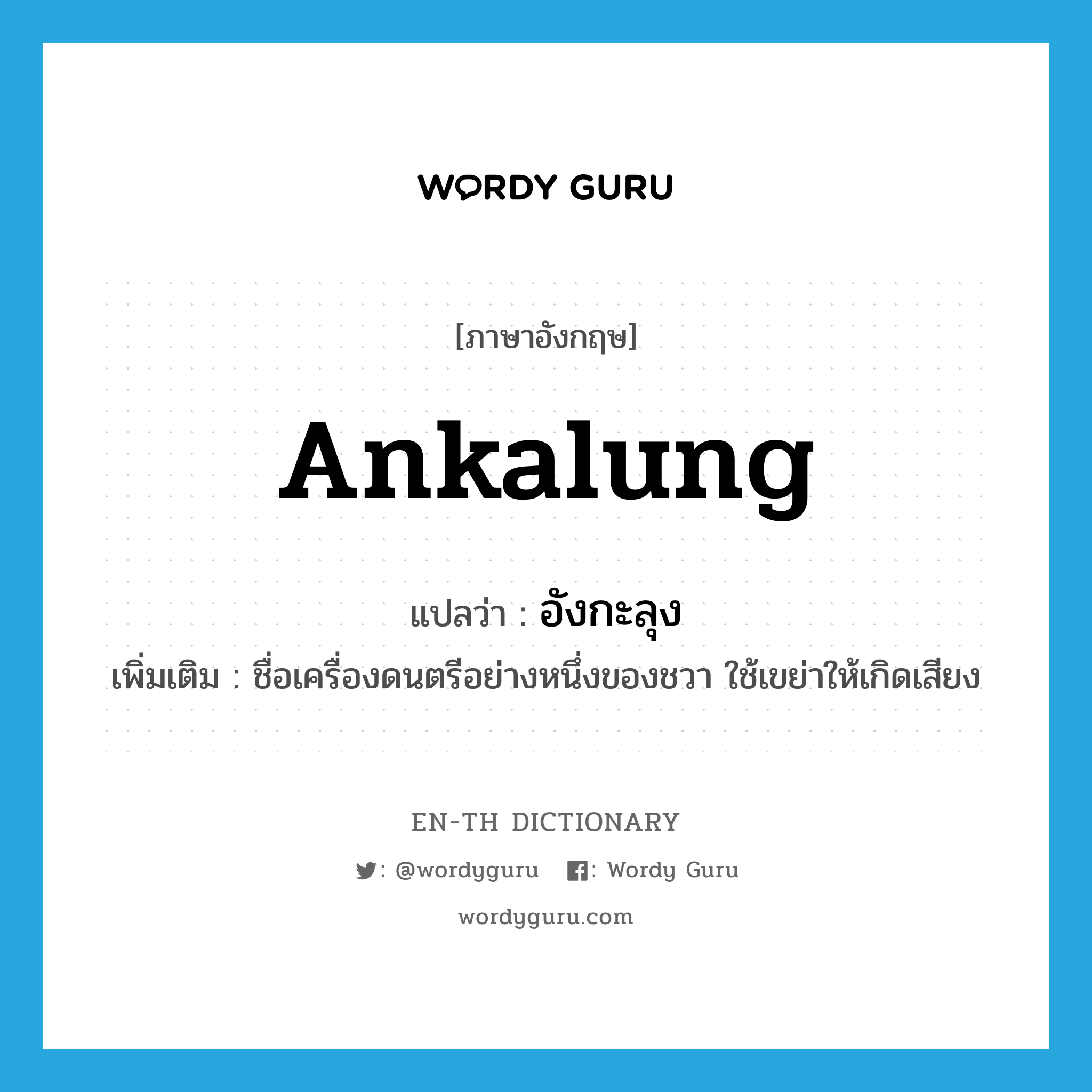 ankalung แปลว่า?, คำศัพท์ภาษาอังกฤษ ankalung แปลว่า อังกะลุง ประเภท N เพิ่มเติม ชื่อเครื่องดนตรีอย่างหนึ่งของชวา ใช้เขย่าให้เกิดเสียง หมวด N