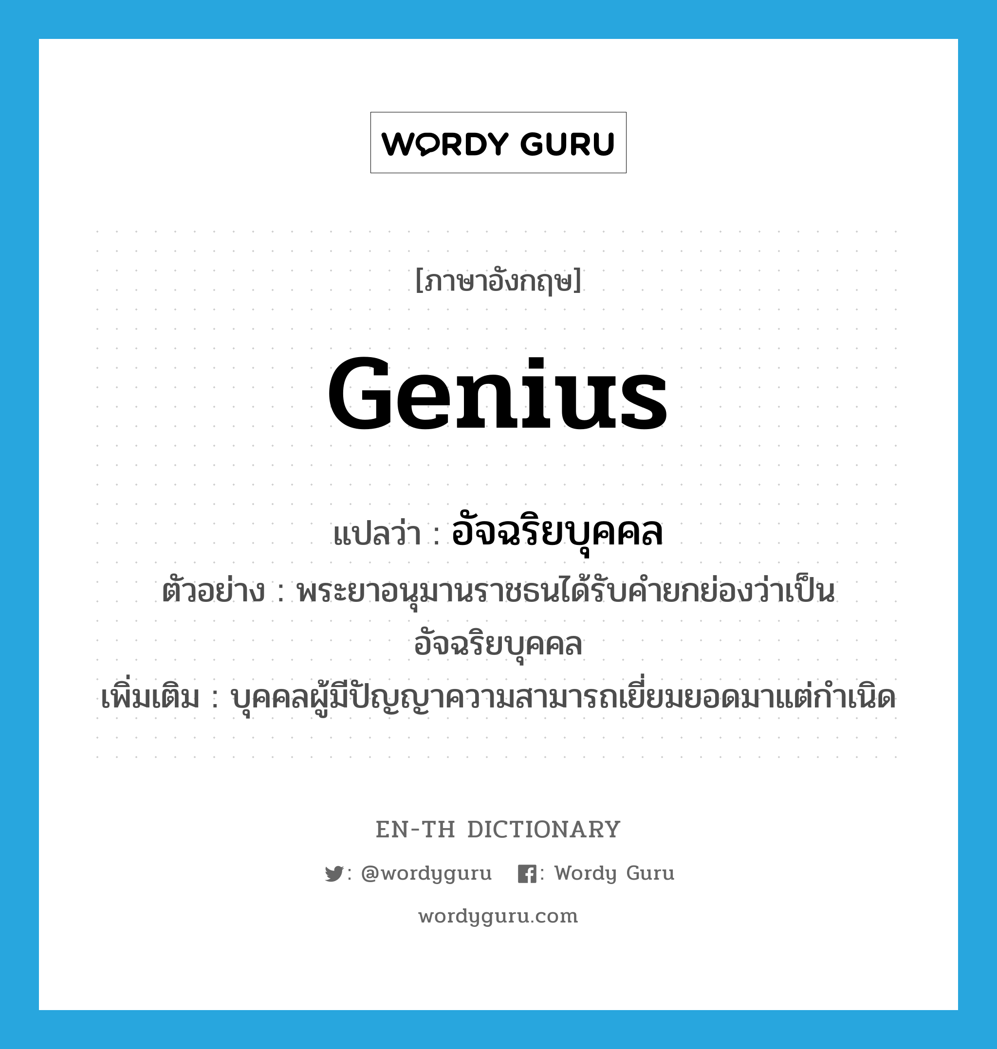 genius แปลว่า?, คำศัพท์ภาษาอังกฤษ genius แปลว่า อัจฉริยบุคคล ประเภท N ตัวอย่าง พระยาอนุมานราชธนได้รับคำยกย่องว่าเป็นอัจฉริยบุคคล เพิ่มเติม บุคคลผู้มีปัญญาความสามารถเยี่ยมยอดมาแต่กำเนิด หมวด N