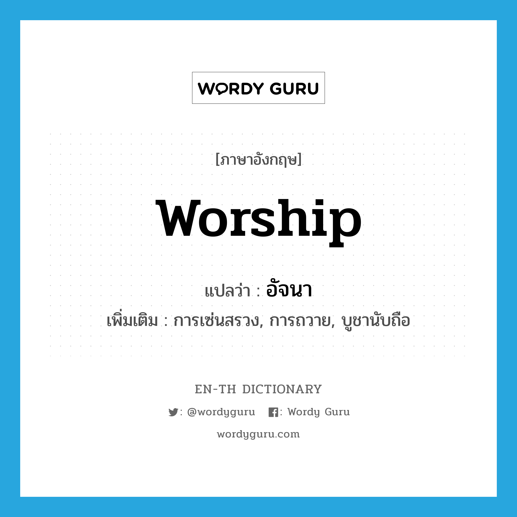 worship แปลว่า?, คำศัพท์ภาษาอังกฤษ worship แปลว่า อัจนา ประเภท N เพิ่มเติม การเซ่นสรวง, การถวาย, บูชานับถือ หมวด N