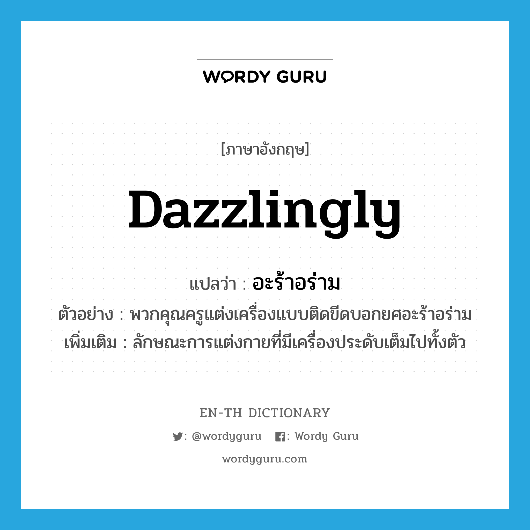 dazzlingly แปลว่า?, คำศัพท์ภาษาอังกฤษ dazzlingly แปลว่า อะร้าอร่าม ประเภท ADV ตัวอย่าง พวกคุณครูแต่งเครื่องแบบติดขีดบอกยศอะร้าอร่าม เพิ่มเติม ลักษณะการแต่งกายที่มีเครื่องประดับเต็มไปทั้งตัว หมวด ADV