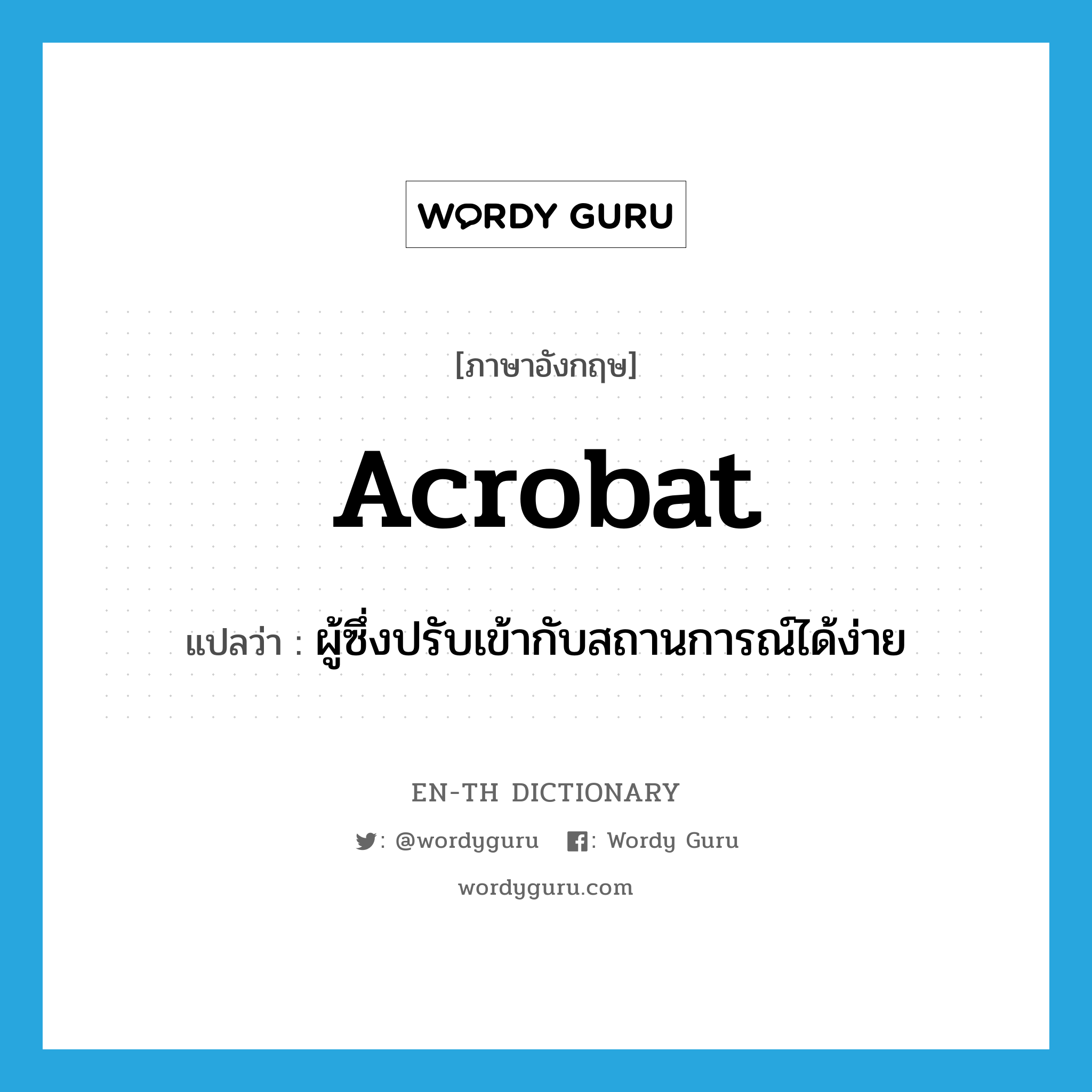 acrobat แปลว่า?, คำศัพท์ภาษาอังกฤษ acrobat แปลว่า ผู้ซึ่งปรับเข้ากับสถานการณ์ได้ง่าย ประเภท N หมวด N