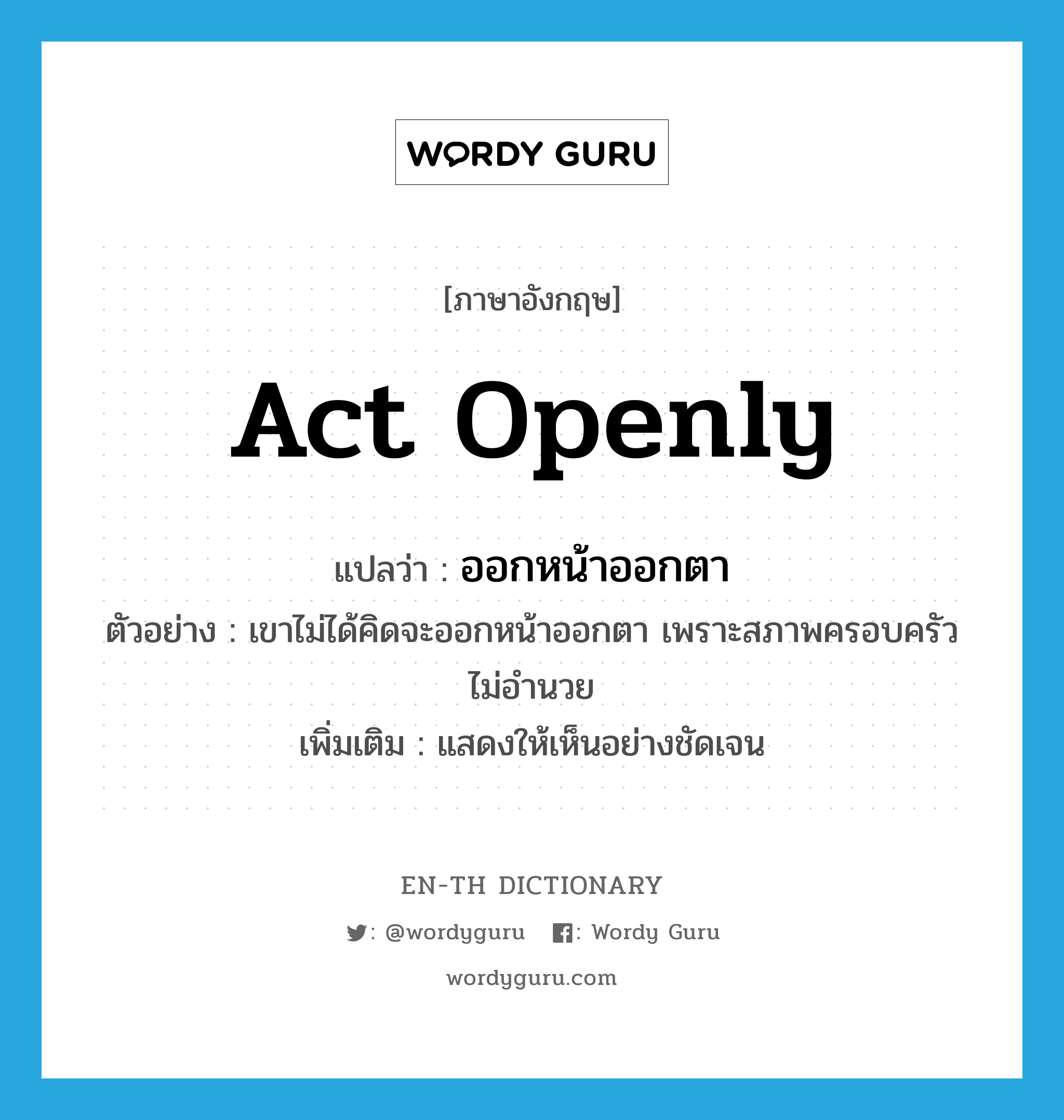 act openly แปลว่า?, คำศัพท์ภาษาอังกฤษ act openly แปลว่า ออกหน้าออกตา ประเภท V ตัวอย่าง เขาไม่ได้คิดจะออกหน้าออกตา เพราะสภาพครอบครัวไม่อำนวย เพิ่มเติม แสดงให้เห็นอย่างชัดเจน หมวด V