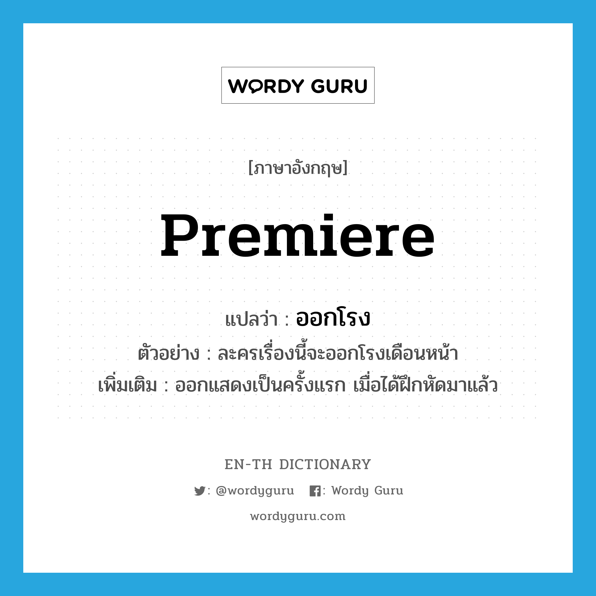 premiere แปลว่า?, คำศัพท์ภาษาอังกฤษ premiere แปลว่า ออกโรง ประเภท V ตัวอย่าง ละครเรื่องนี้จะออกโรงเดือนหน้า เพิ่มเติม ออกแสดงเป็นครั้งแรก เมื่อได้ฝึกหัดมาแล้ว หมวด V