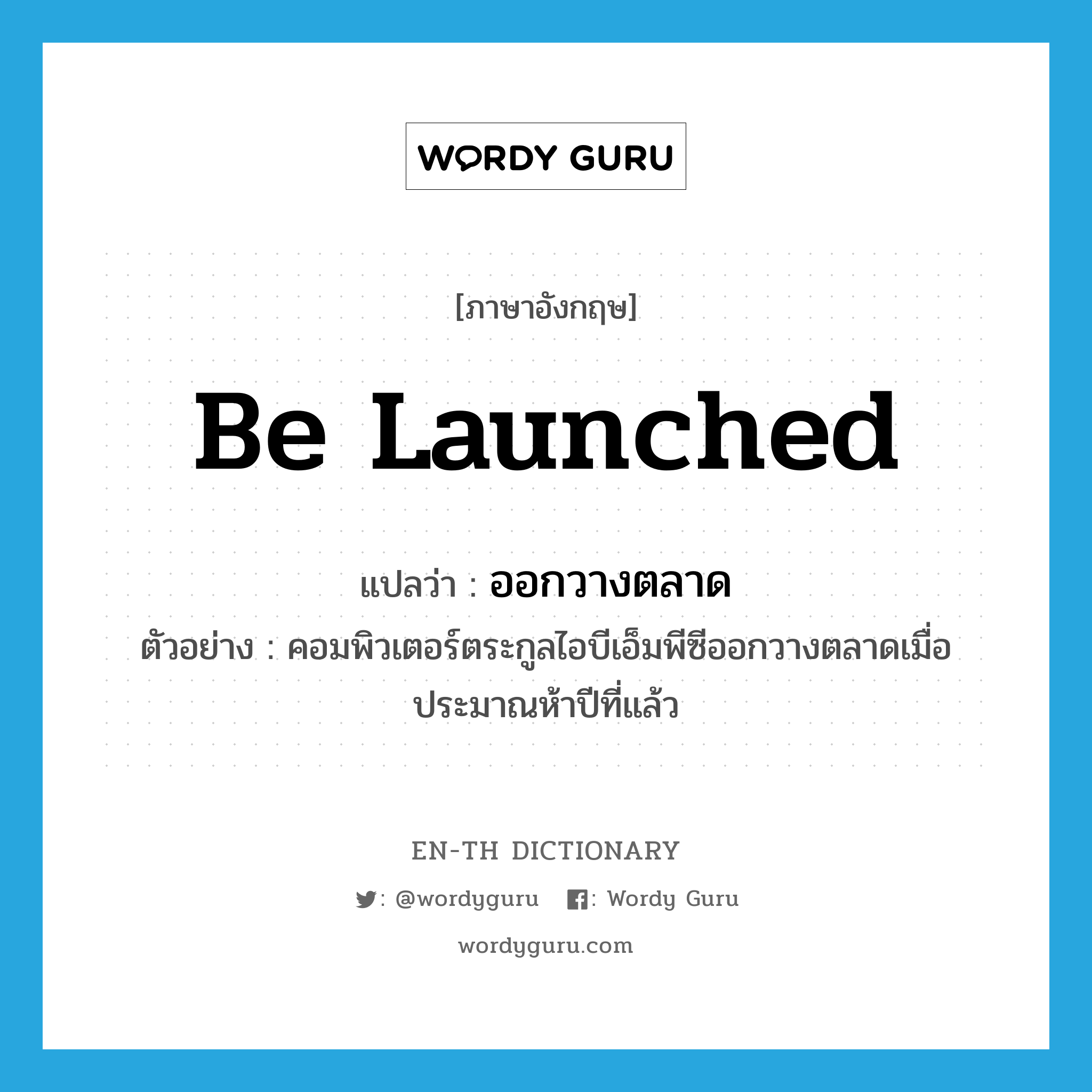 be launched แปลว่า?, คำศัพท์ภาษาอังกฤษ be launched แปลว่า ออกวางตลาด ประเภท V ตัวอย่าง คอมพิวเตอร์ตระกูลไอบีเอ็มพีซีออกวางตลาดเมื่อประมาณห้าปีที่แล้ว หมวด V