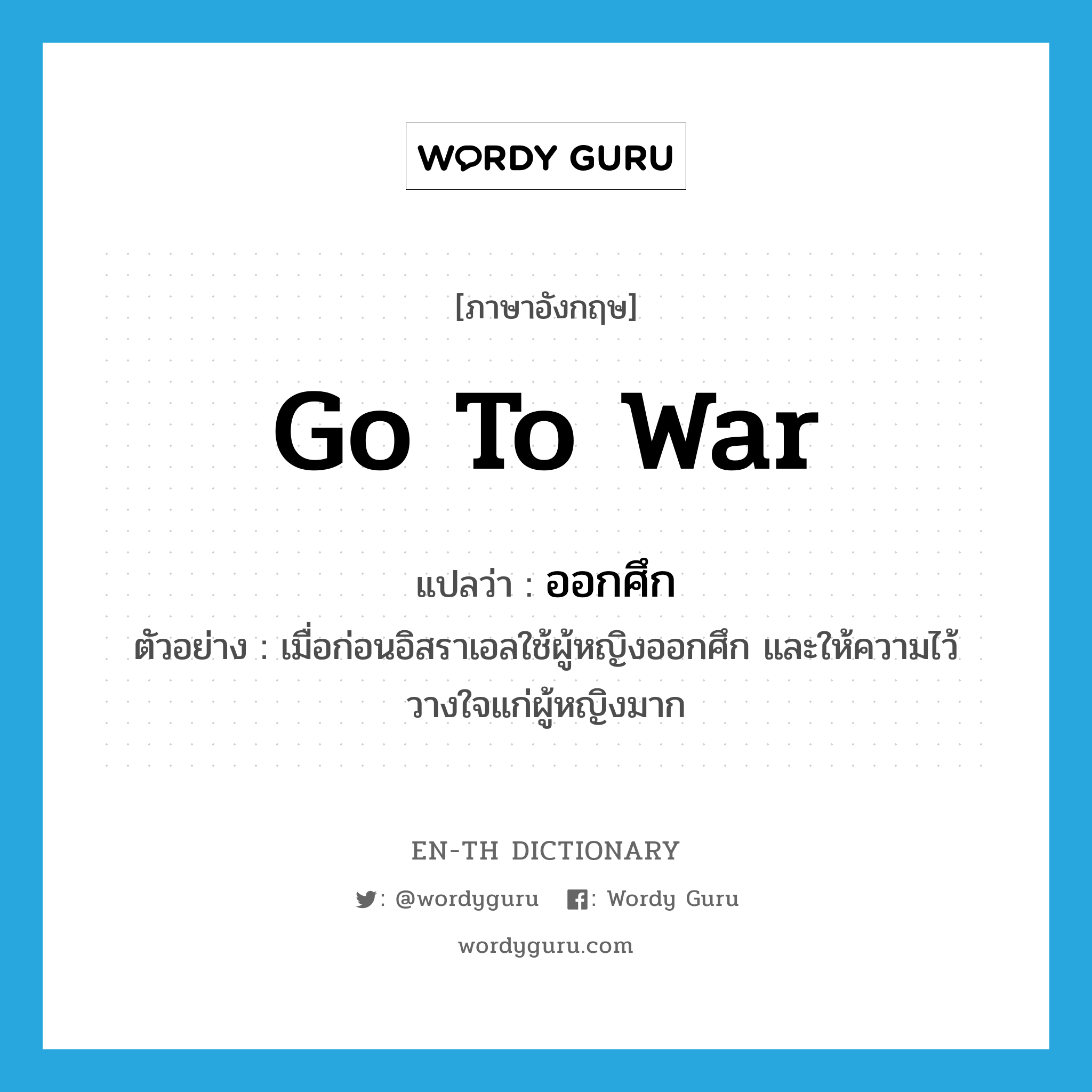 go to war แปลว่า?, คำศัพท์ภาษาอังกฤษ go to war แปลว่า ออกศึก ประเภท V ตัวอย่าง เมื่อก่อนอิสราเอลใช้ผู้หญิงออกศึก และให้ความไว้วางใจแก่ผู้หญิงมาก หมวด V