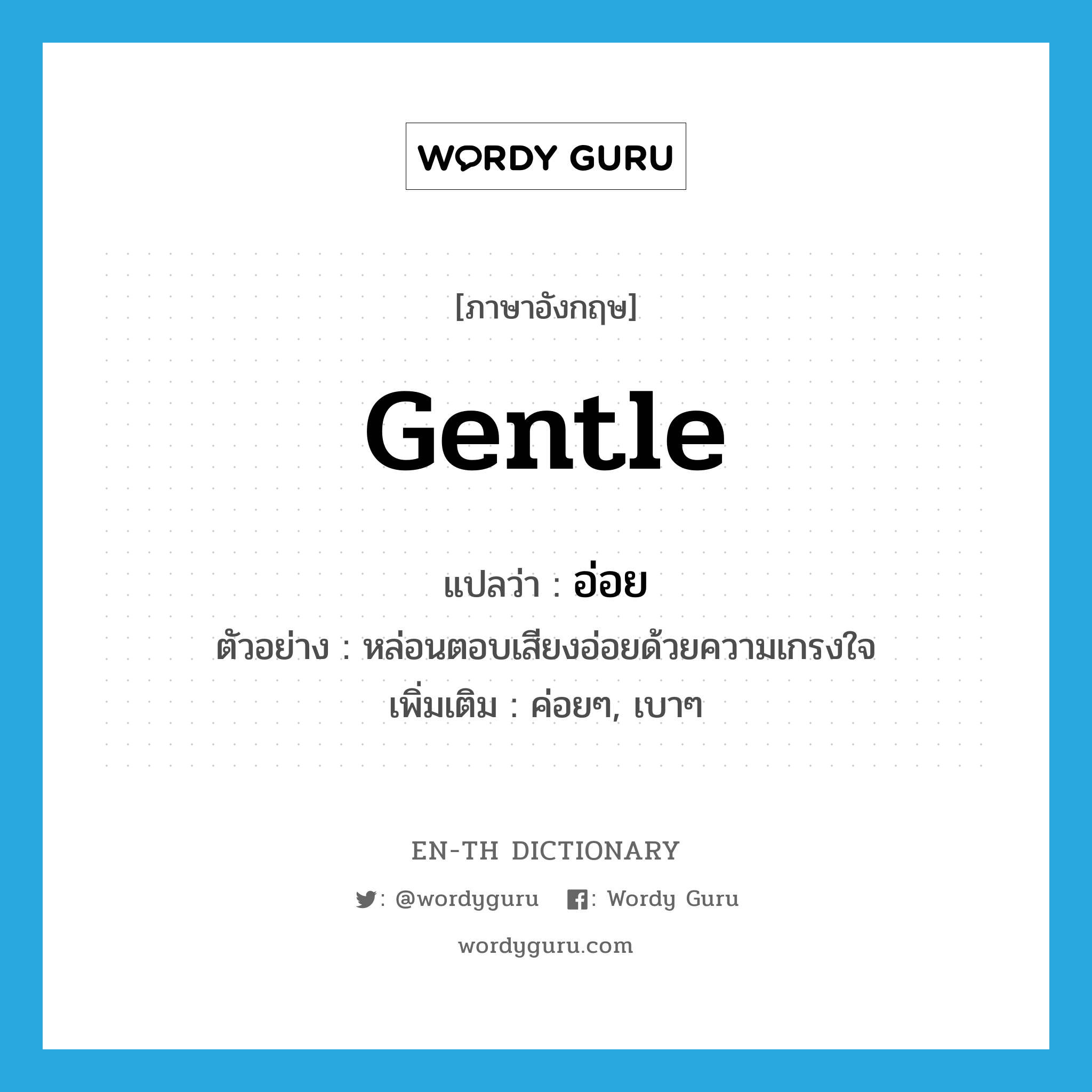 gentle แปลว่า?, คำศัพท์ภาษาอังกฤษ gentle แปลว่า อ่อย ประเภท ADJ ตัวอย่าง หล่อนตอบเสียงอ่อยด้วยความเกรงใจ เพิ่มเติม ค่อยๆ, เบาๆ หมวด ADJ