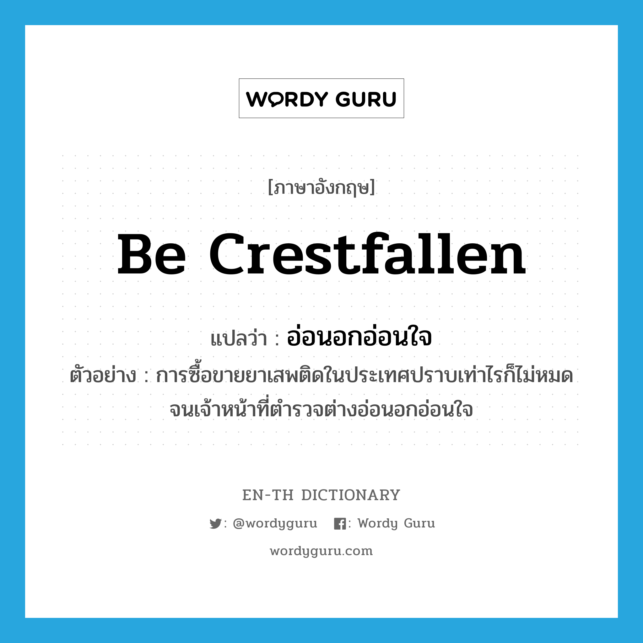 be crestfallen แปลว่า?, คำศัพท์ภาษาอังกฤษ be crestfallen แปลว่า อ่อนอกอ่อนใจ ประเภท V ตัวอย่าง การซื้อขายยาเสพติดในประเทศปราบเท่าไรก็ไม่หมด จนเจ้าหน้าที่ตำรวจต่างอ่อนอกอ่อนใจ หมวด V