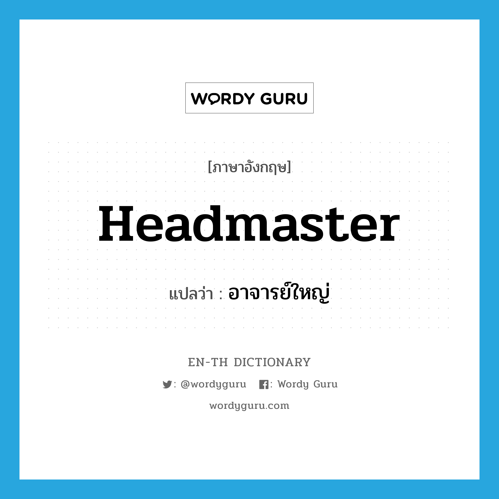 headmaster แปลว่า?, คำศัพท์ภาษาอังกฤษ headmaster แปลว่า อาจารย์ใหญ่ ประเภท N หมวด N