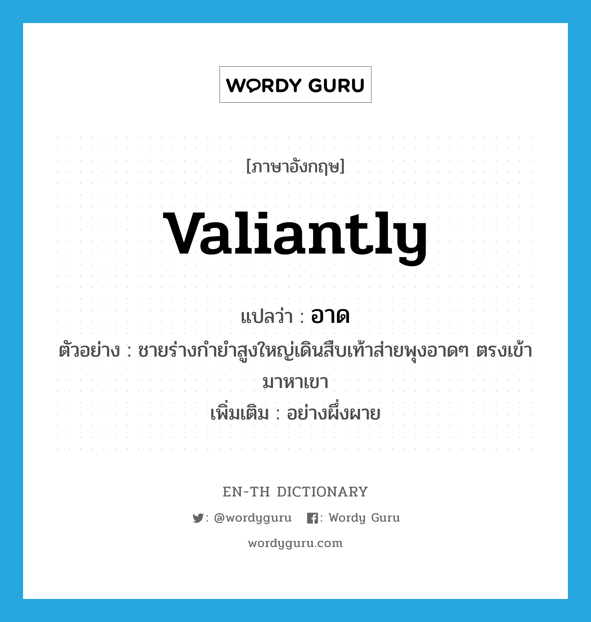 valiantly แปลว่า?, คำศัพท์ภาษาอังกฤษ valiantly แปลว่า อาด ประเภท ADV ตัวอย่าง ชายร่างกำยำสูงใหญ่เดินสืบเท้าส่ายพุงอาดๆ ตรงเข้ามาหาเขา เพิ่มเติม อย่างผึ่งผาย หมวด ADV