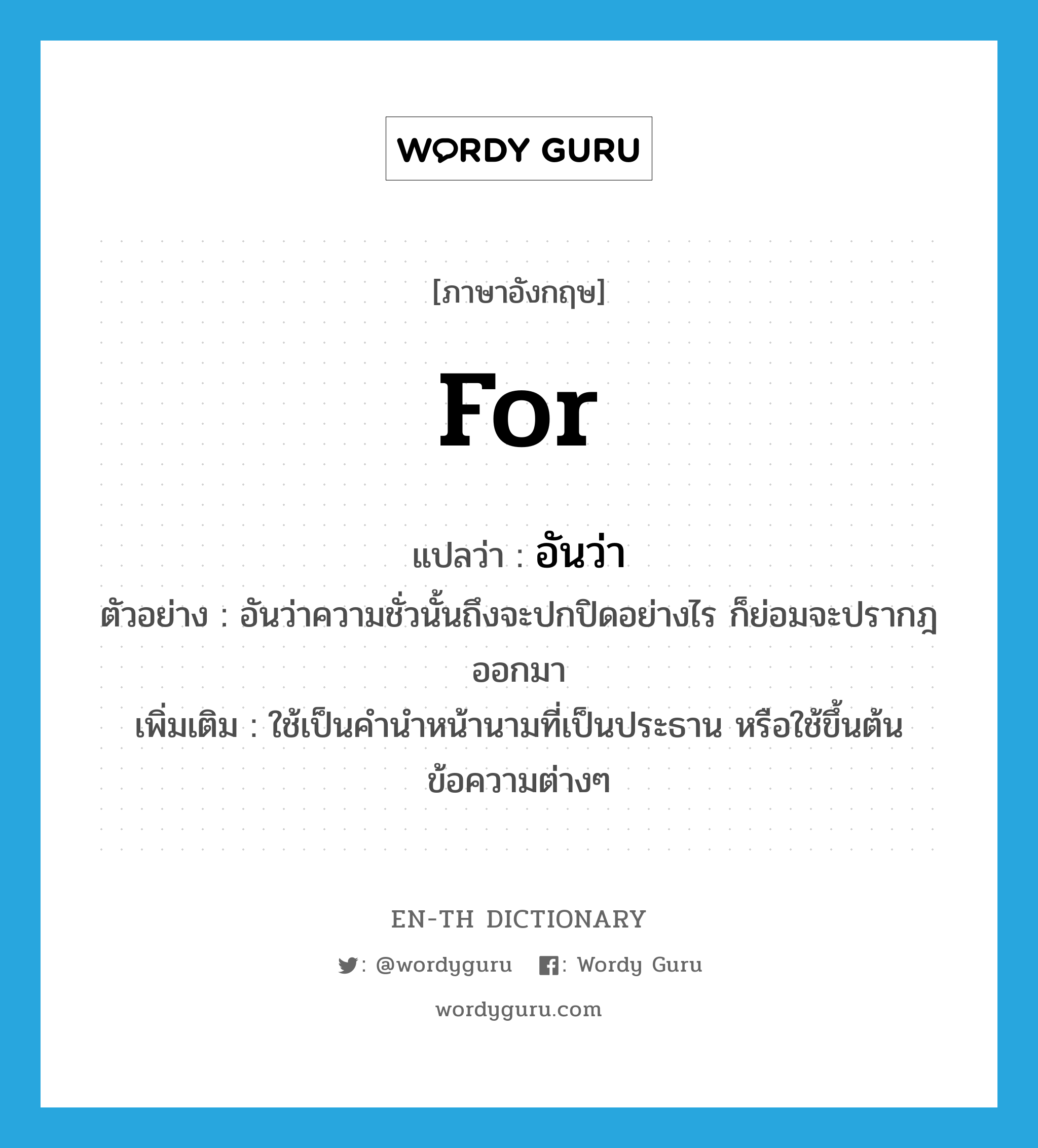 for แปลว่า?, คำศัพท์ภาษาอังกฤษ for แปลว่า อันว่า ประเภท CONJ ตัวอย่าง อันว่าความชั่วนั้นถึงจะปกปิดอย่างไร ก็ย่อมจะปรากฎออกมา เพิ่มเติม ใช้เป็นคำนำหน้านามที่เป็นประธาน หรือใช้ขึ้นต้นข้อความต่างๆ หมวด CONJ