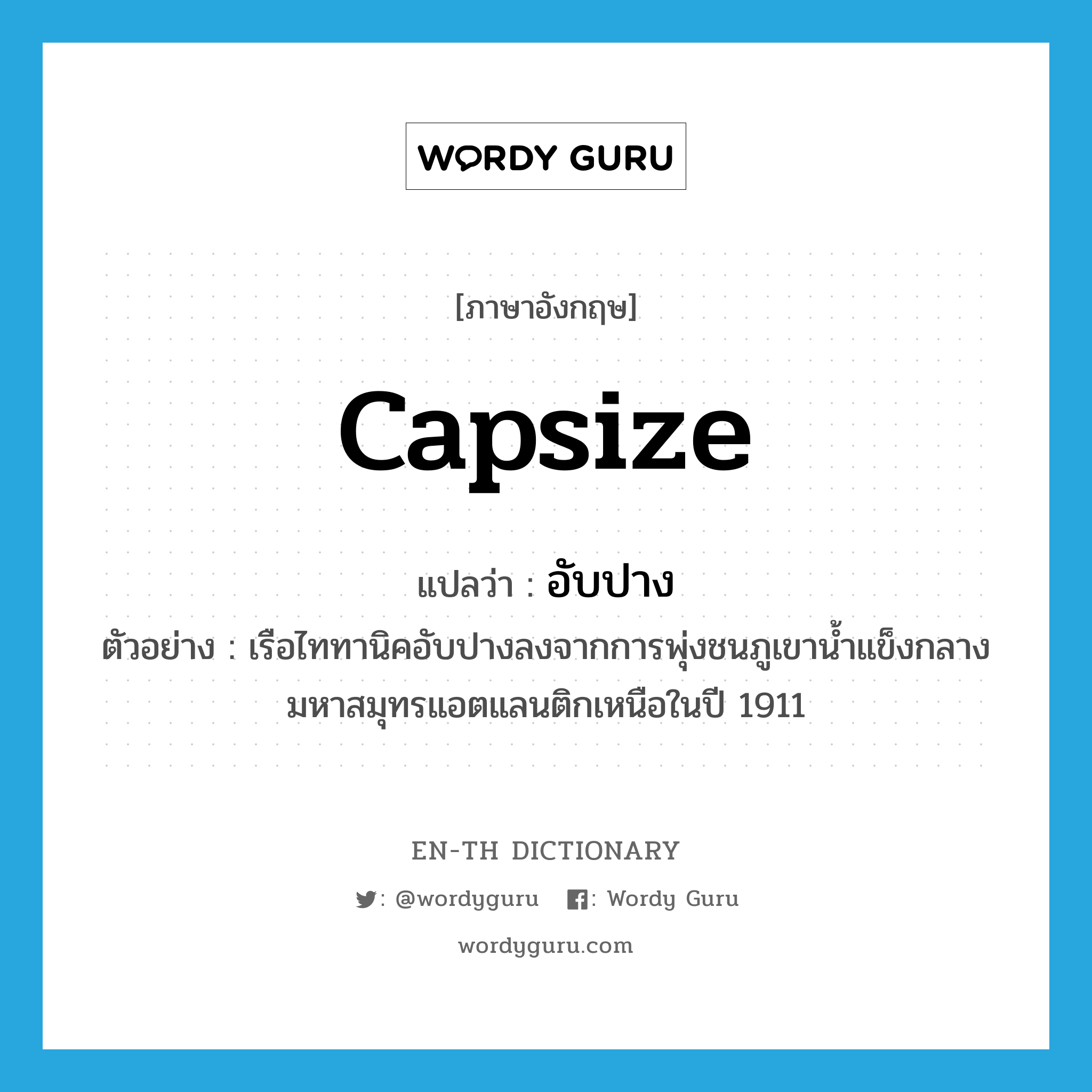 capsize แปลว่า?, คำศัพท์ภาษาอังกฤษ capsize แปลว่า อับปาง ประเภท V ตัวอย่าง เรือไททานิคอับปางลงจากการพุ่งชนภูเขาน้ำแข็งกลางมหาสมุทรแอตแลนติกเหนือในปี 1911 หมวด V