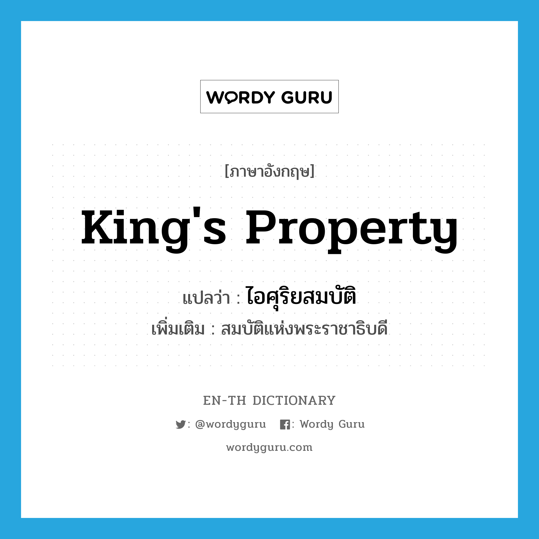 king&#39;s property แปลว่า?, คำศัพท์ภาษาอังกฤษ king&#39;s property แปลว่า ไอศุริยสมบัติ ประเภท N เพิ่มเติม สมบัติแห่งพระราชาธิบดี หมวด N