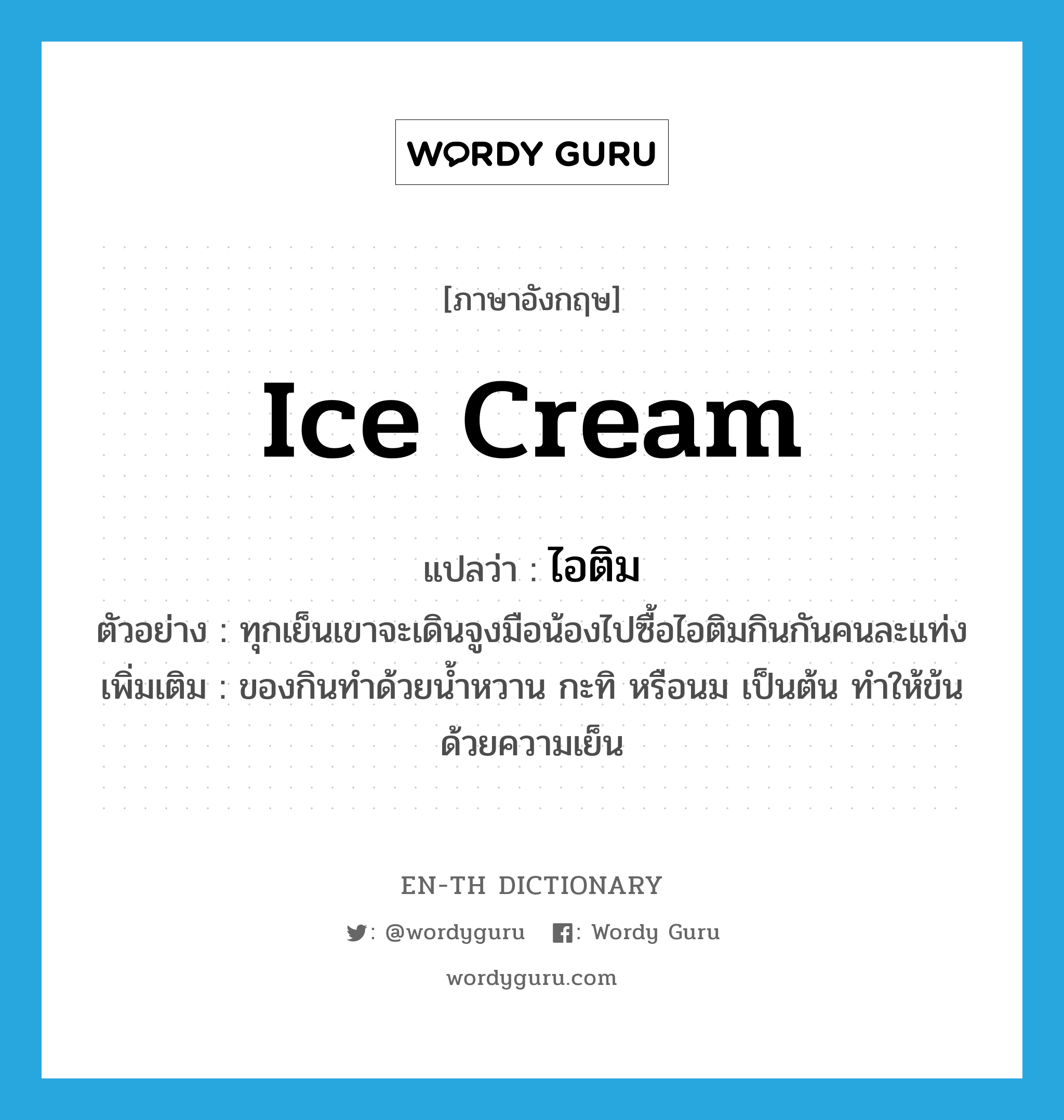 ice cream แปลว่า?, คำศัพท์ภาษาอังกฤษ ice cream แปลว่า ไอติม ประเภท N ตัวอย่าง ทุกเย็นเขาจะเดินจูงมือน้องไปซื้อไอติมกินกันคนละแท่ง เพิ่มเติม ของกินทำด้วยน้ำหวาน กะทิ หรือนม เป็นต้น ทำให้ข้นด้วยความเย็น หมวด N