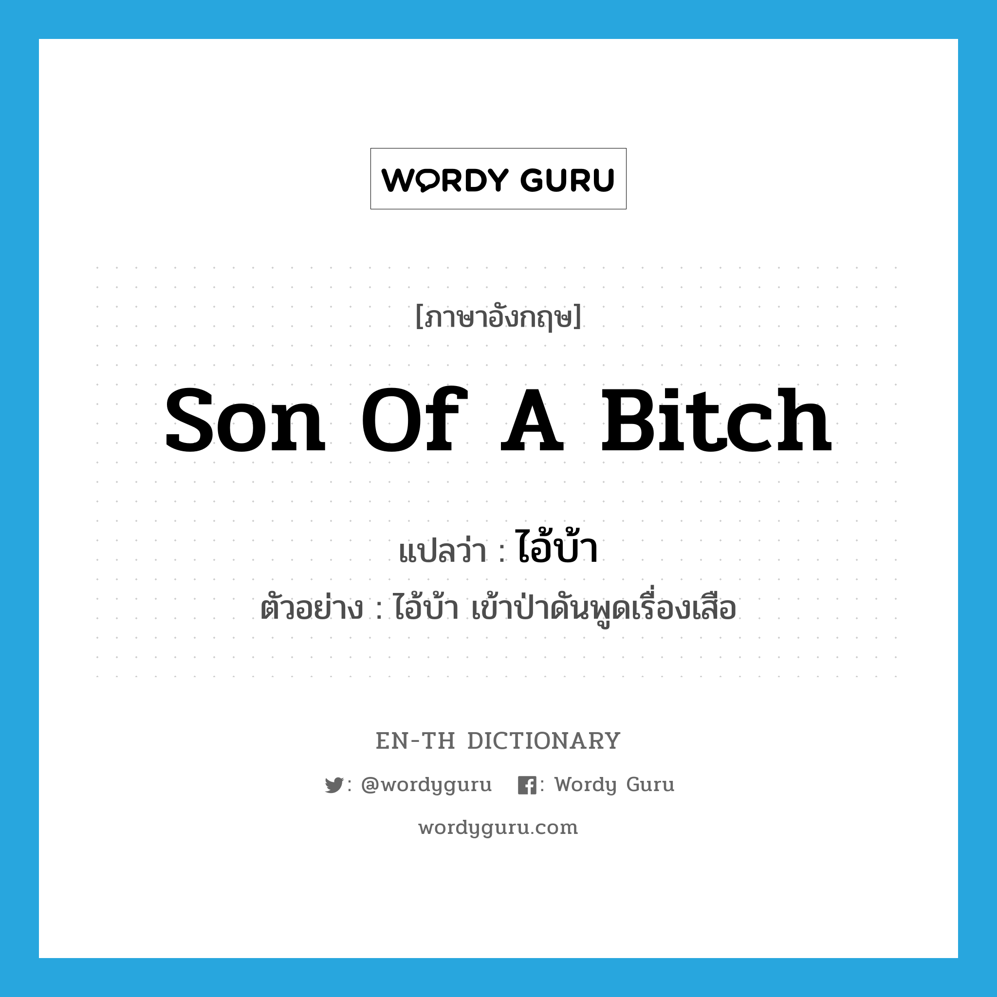 son of a bitch แปลว่า?, คำศัพท์ภาษาอังกฤษ son of a bitch แปลว่า ไอ้บ้า ประเภท N ตัวอย่าง ไอ้บ้า เข้าป่าดันพูดเรื่องเสือ หมวด N