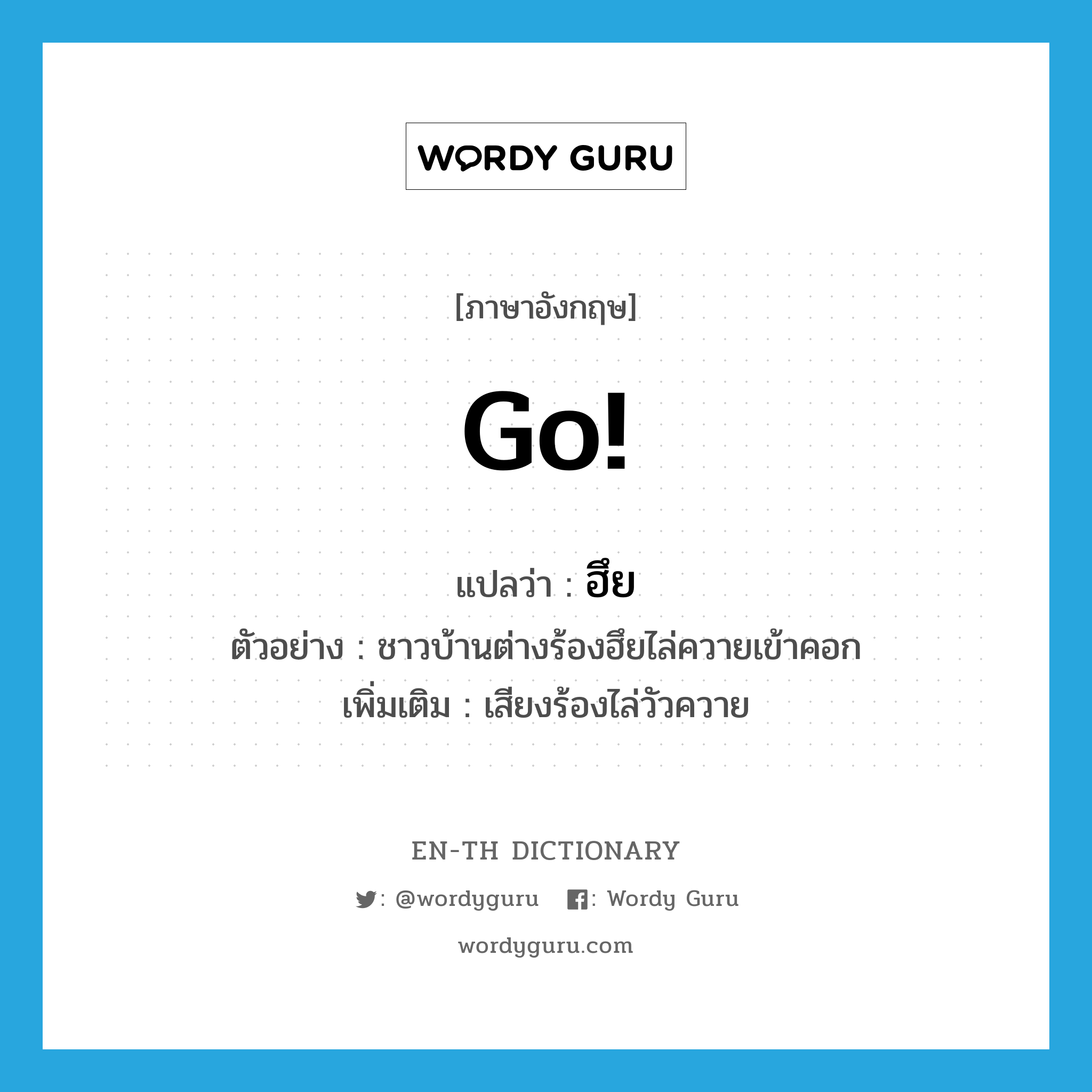 go แปลว่า?, คำศัพท์ภาษาอังกฤษ go! แปลว่า ฮึย ประเภท INT ตัวอย่าง ชาวบ้านต่างร้องฮึยไล่ควายเข้าคอก เพิ่มเติม เสียงร้องไล่วัวควาย หมวด INT