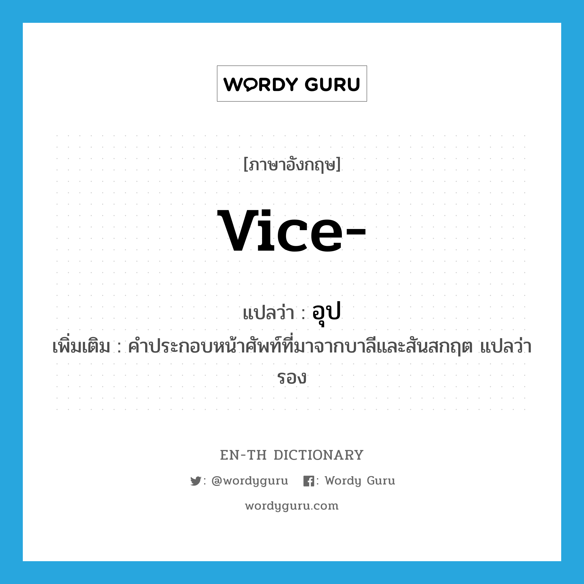 vice แปลว่า?, คำศัพท์ภาษาอังกฤษ vice- แปลว่า อุป ประเภท FIXP เพิ่มเติม คำประกอบหน้าศัพท์ที่มาจากบาลีและสันสกฤต แปลว่า รอง หมวด FIXP