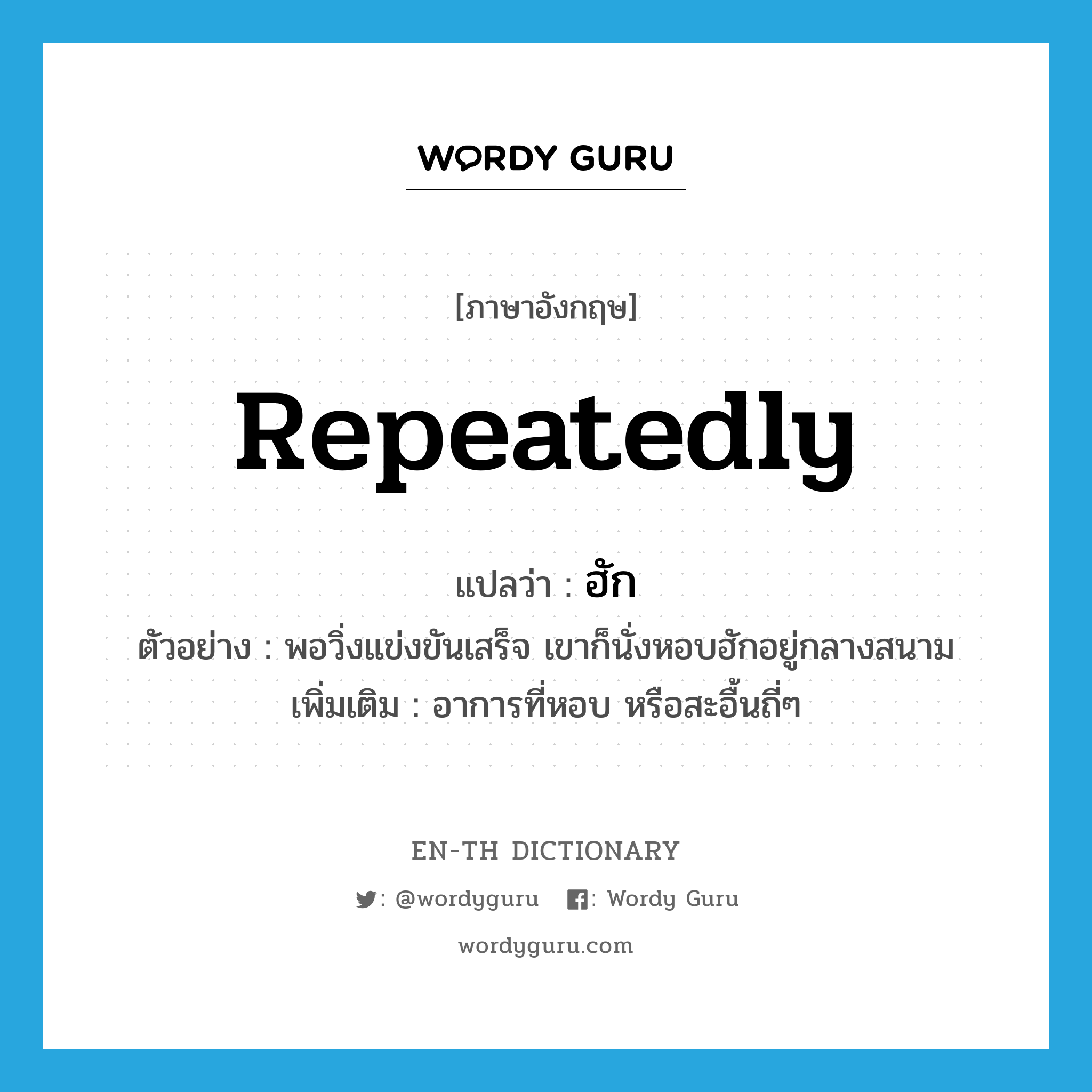 repeatedly แปลว่า?, คำศัพท์ภาษาอังกฤษ repeatedly แปลว่า ฮัก ประเภท ADV ตัวอย่าง พอวิ่งแข่งขันเสร็จ เขาก็นั่งหอบฮักอยู่กลางสนาม เพิ่มเติม อาการที่หอบ หรือสะอื้นถี่ๆ หมวด ADV